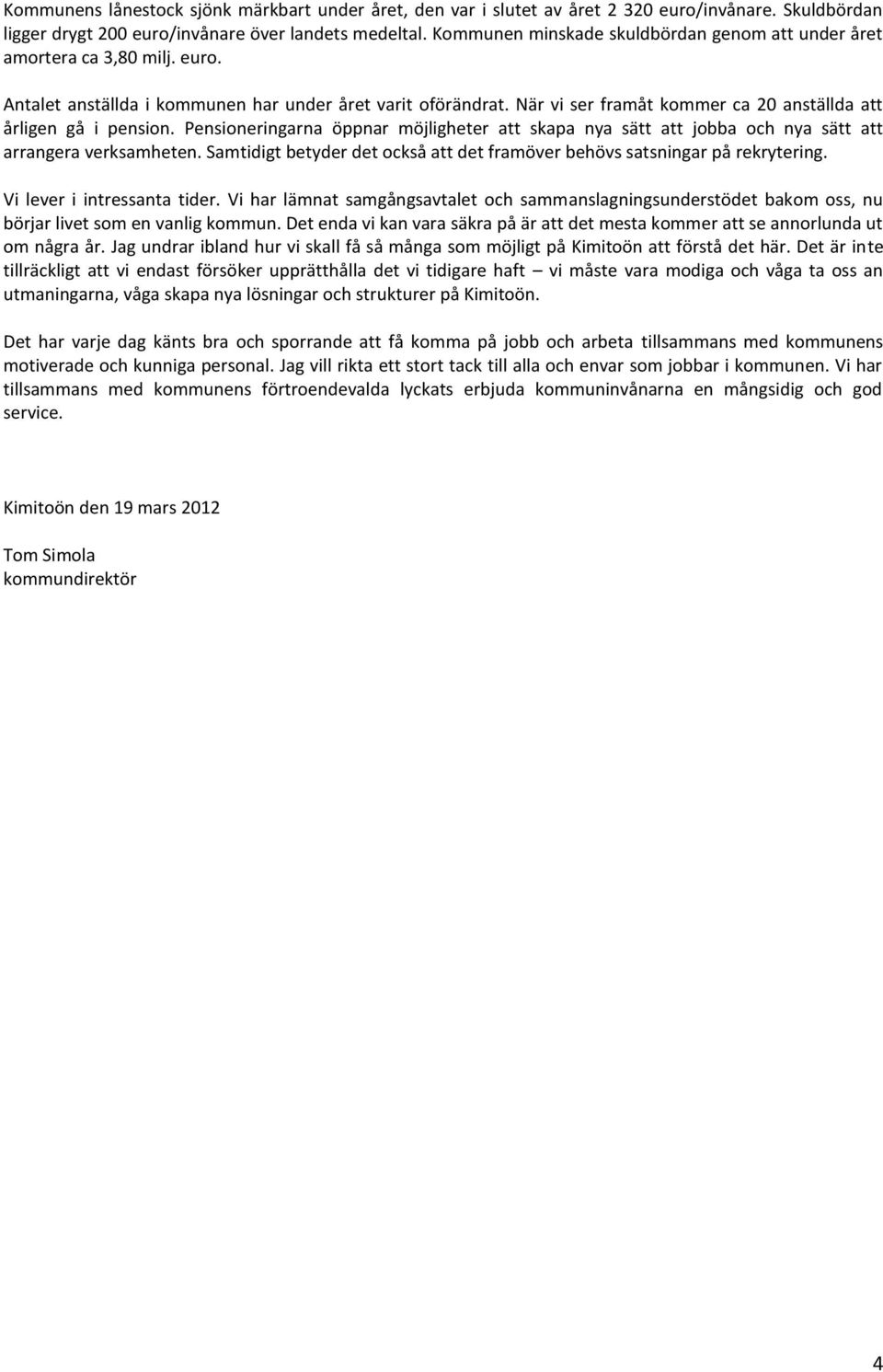 När vi ser framåt kommer ca 20 anställda att årligen gå i pension. Pensioneringarna öppnar möjligheter att skapa nya sätt att jobba och nya sätt att arrangera verksamheten.