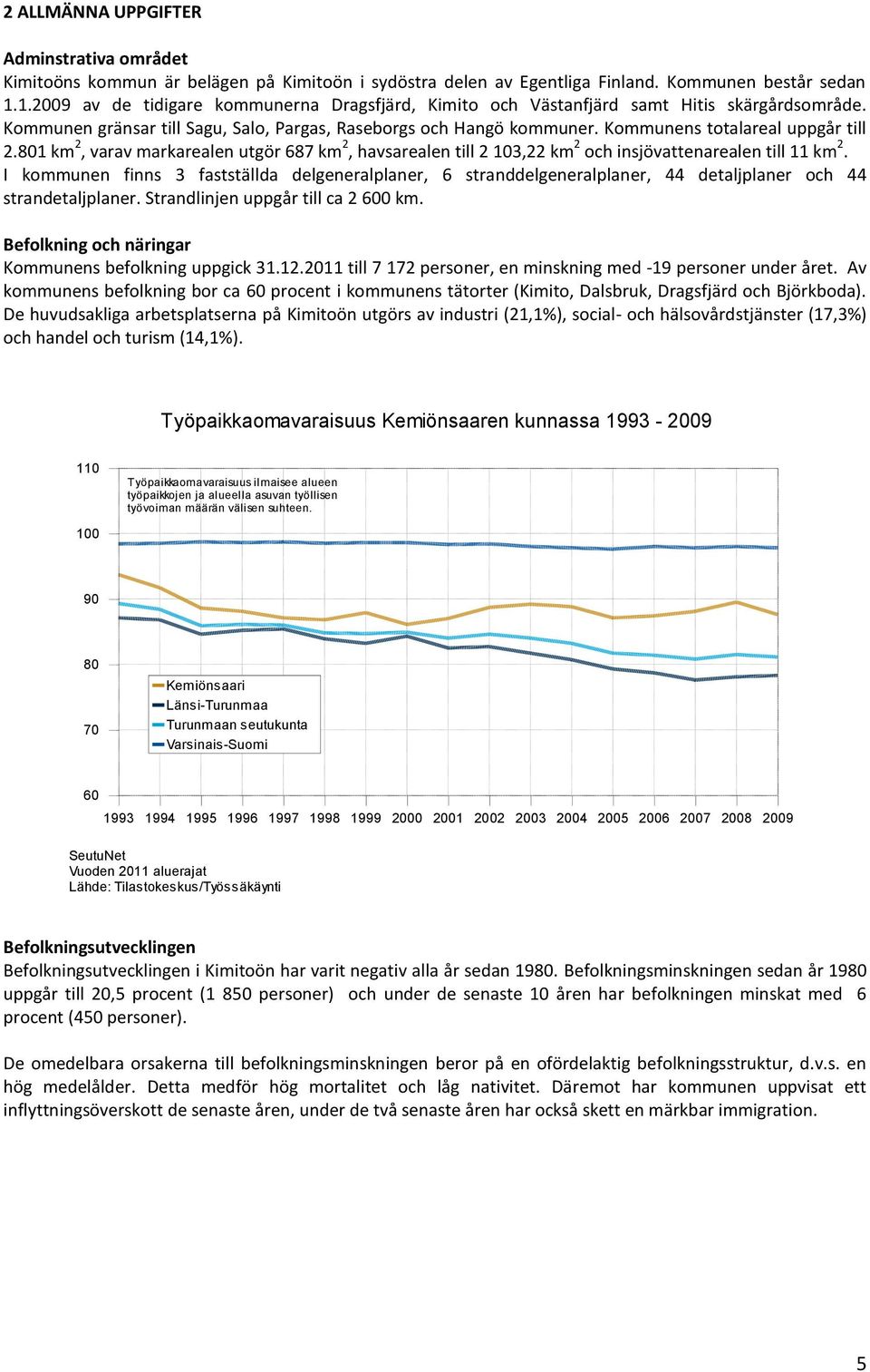 Kommunens totalareal uppgår till 2.801 km 2, varav markarealen utgör 687 km 2, havsarealen till 2 103,22 km 2 och insjövattenarealen till 11 km 2.