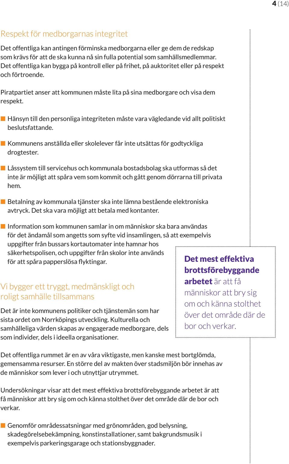 Hänsyn till den personliga integriteten måste vara vägledande vid allt politiskt beslutsfattande. Kommunens anställda eller skolelever får inte utsättas för godtyckliga drogtester.