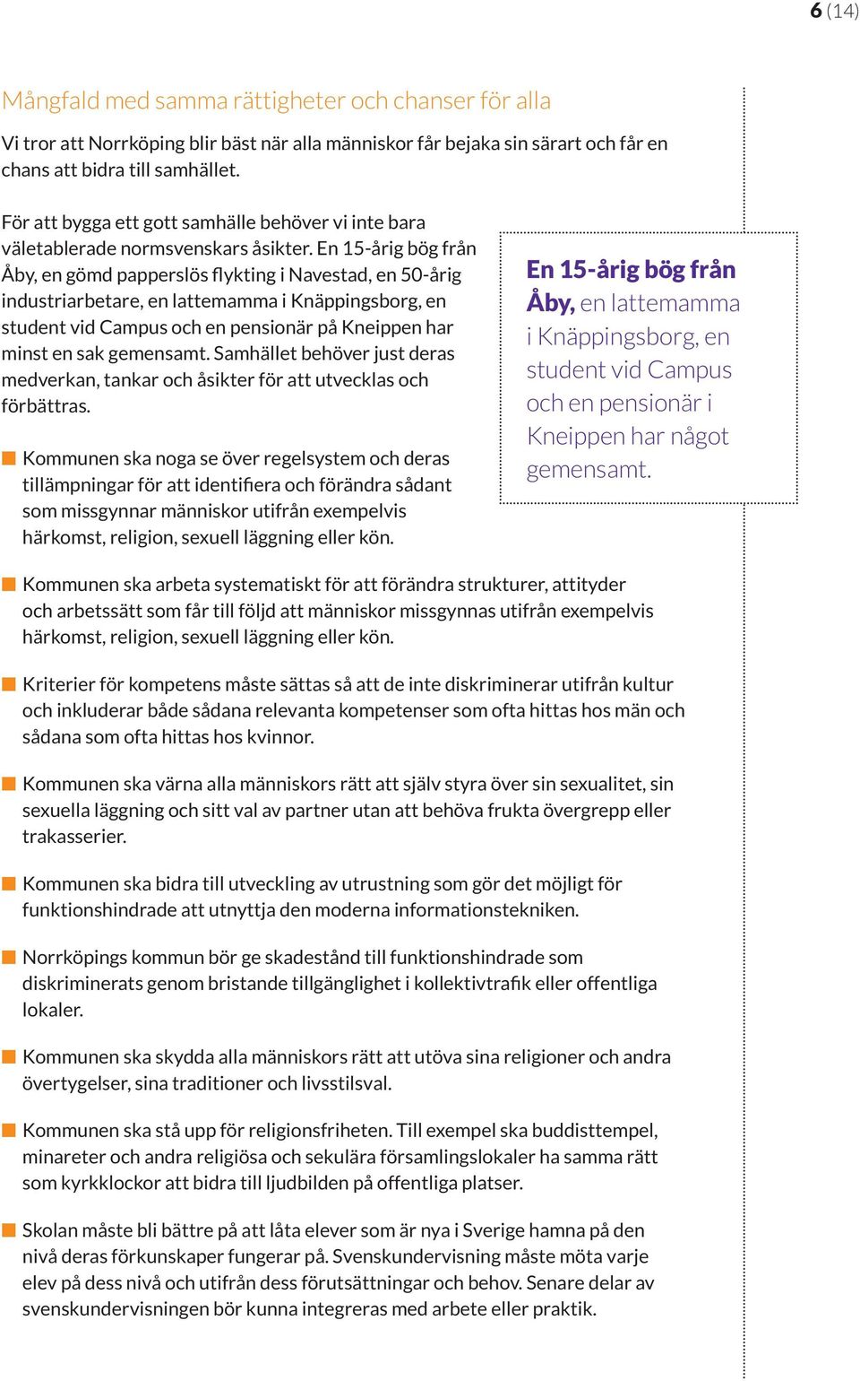 En 15-årig bög från Åby, en gömd papperslös flykting i Navestad, en 50-årig industriarbetare, en lattemamma i Knäppingsborg, en student vid Campus och en pensionär på Kneippen har minst en sak