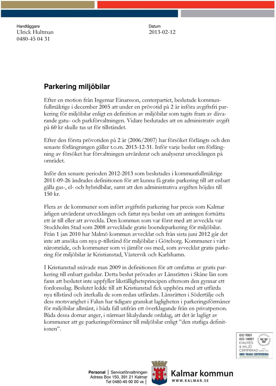 Vidare beslutades att en administrativ avgift på 60 kr skulle tas ut för tillståndet. Efter den första prövotiden på 2 år (2006/2007) har försöket förlängts och den senaste förlängningen gäller t.o.m. 2013-12-31.