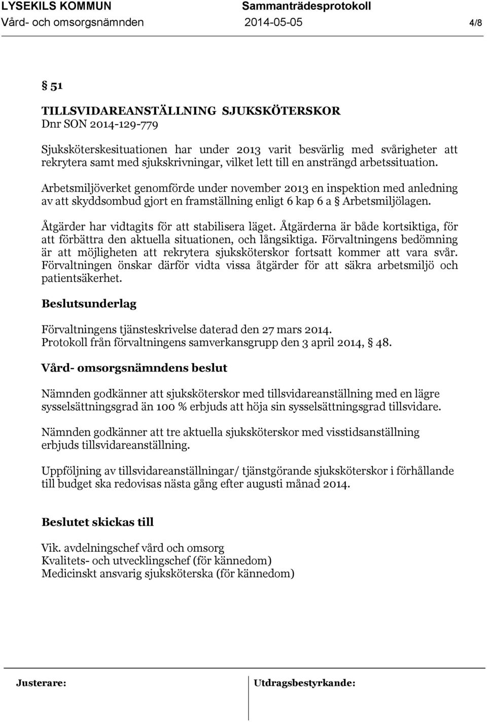 Arbetsmiljöverket genomförde under november 2013 en inspektion med anledning av att skyddsombud gjort en framställning enligt 6 kap 6 a Arbetsmiljölagen.