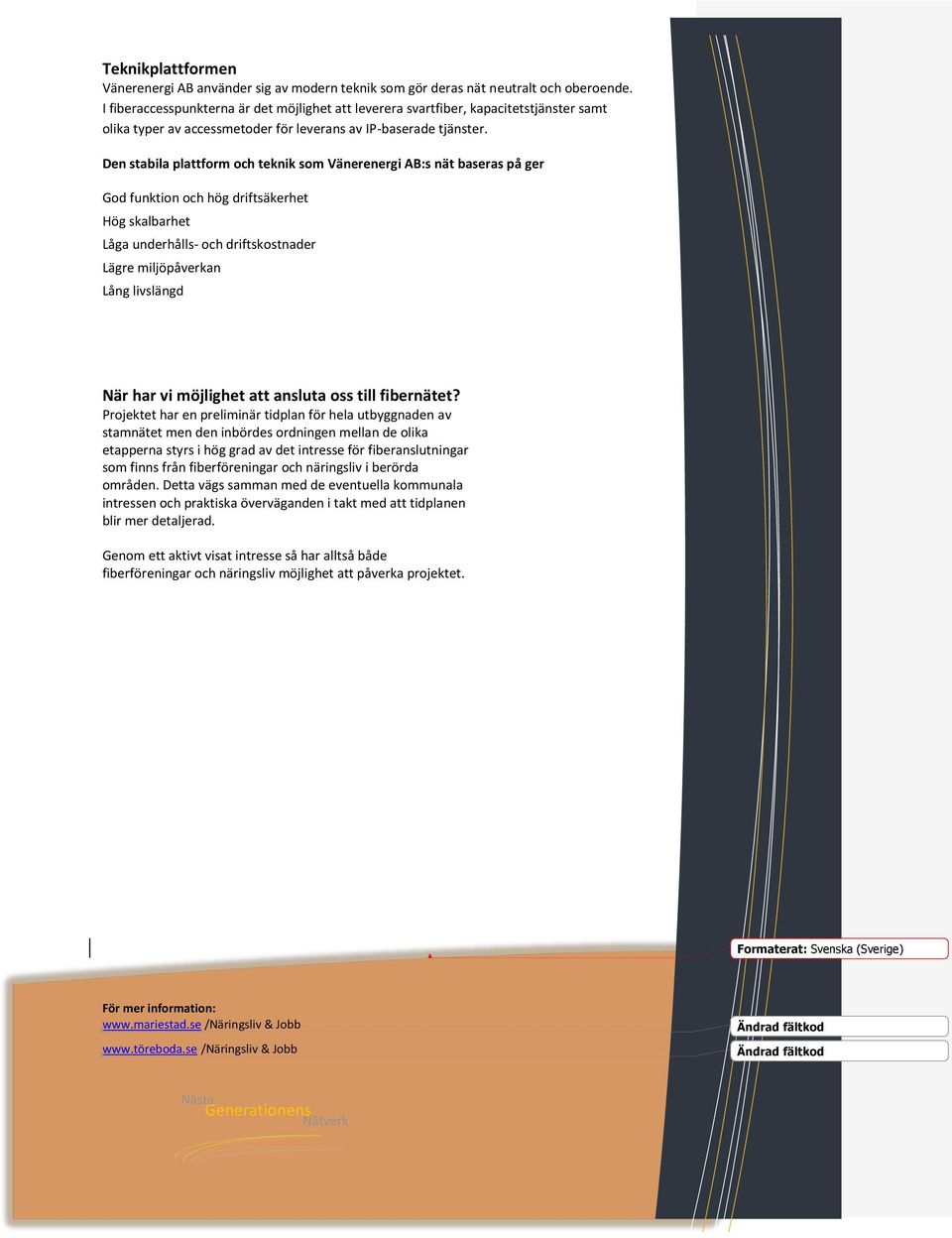 Den stabila plattform och teknik som Vänerenergi AB:s nät baseras på ger God funktion och hög driftsäkerhet Hög skalbarhet Låga underhålls- och driftskostnader Lägre miljöpåverkan Lång livslängd När