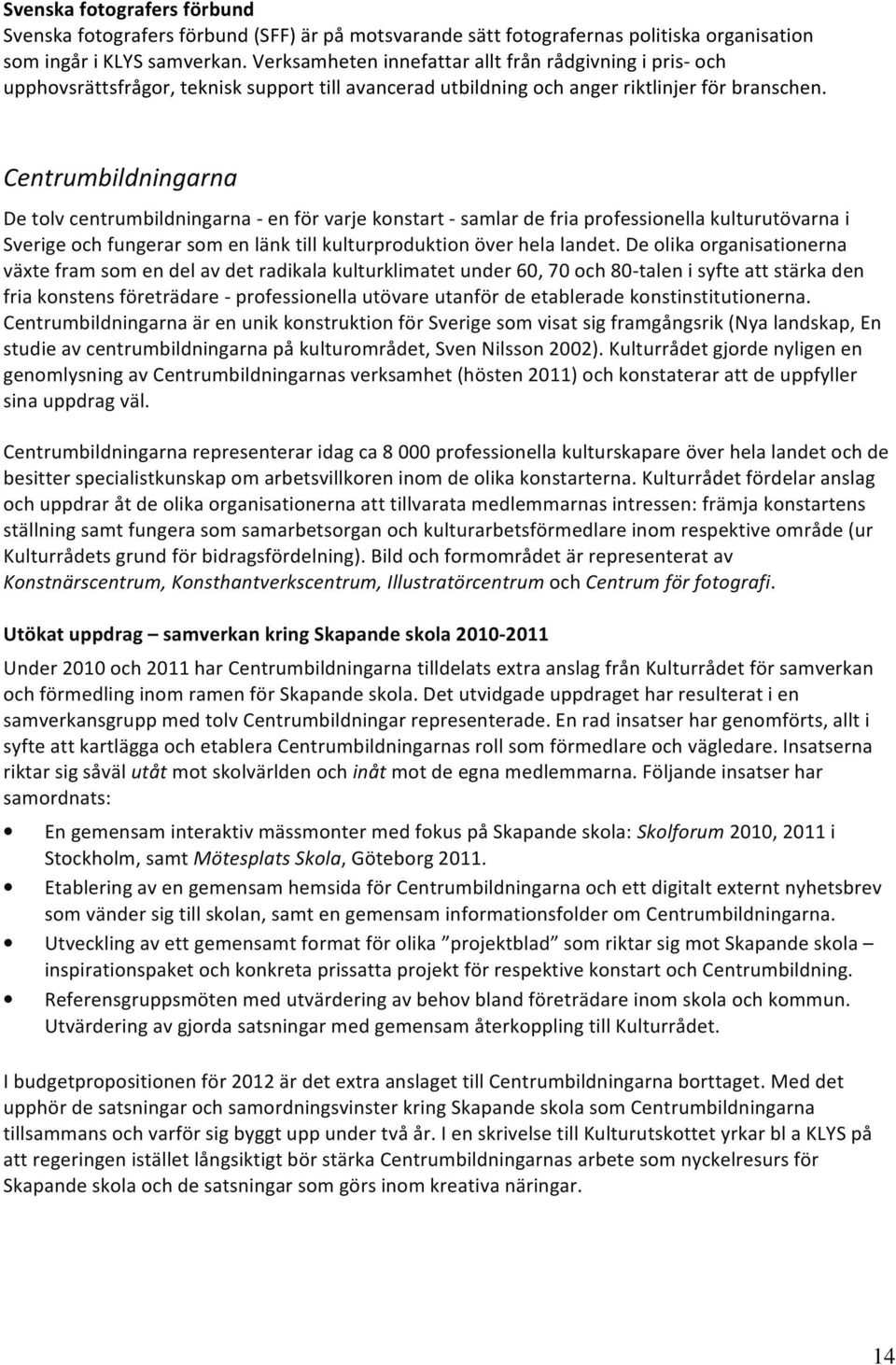 Centrumbildningarna De tolv centrumbildningarna - en för varje konstart - samlar de fria professionella kulturutövarna i Sverige och fungerar som en länk till kulturproduktion över hela landet.