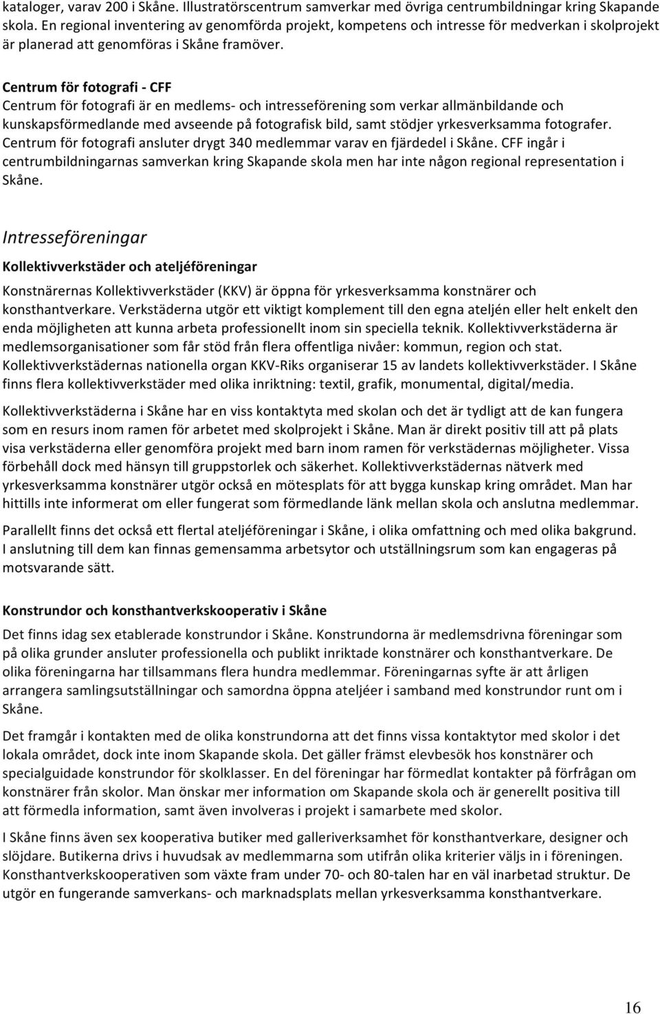 Centrum för fotografi - CFF Centrum för fotografi är en medlems- och intresseförening som verkar allmänbildande och kunskapsförmedlande med avseende på fotografisk bild, samt stödjer yrkesverksamma
