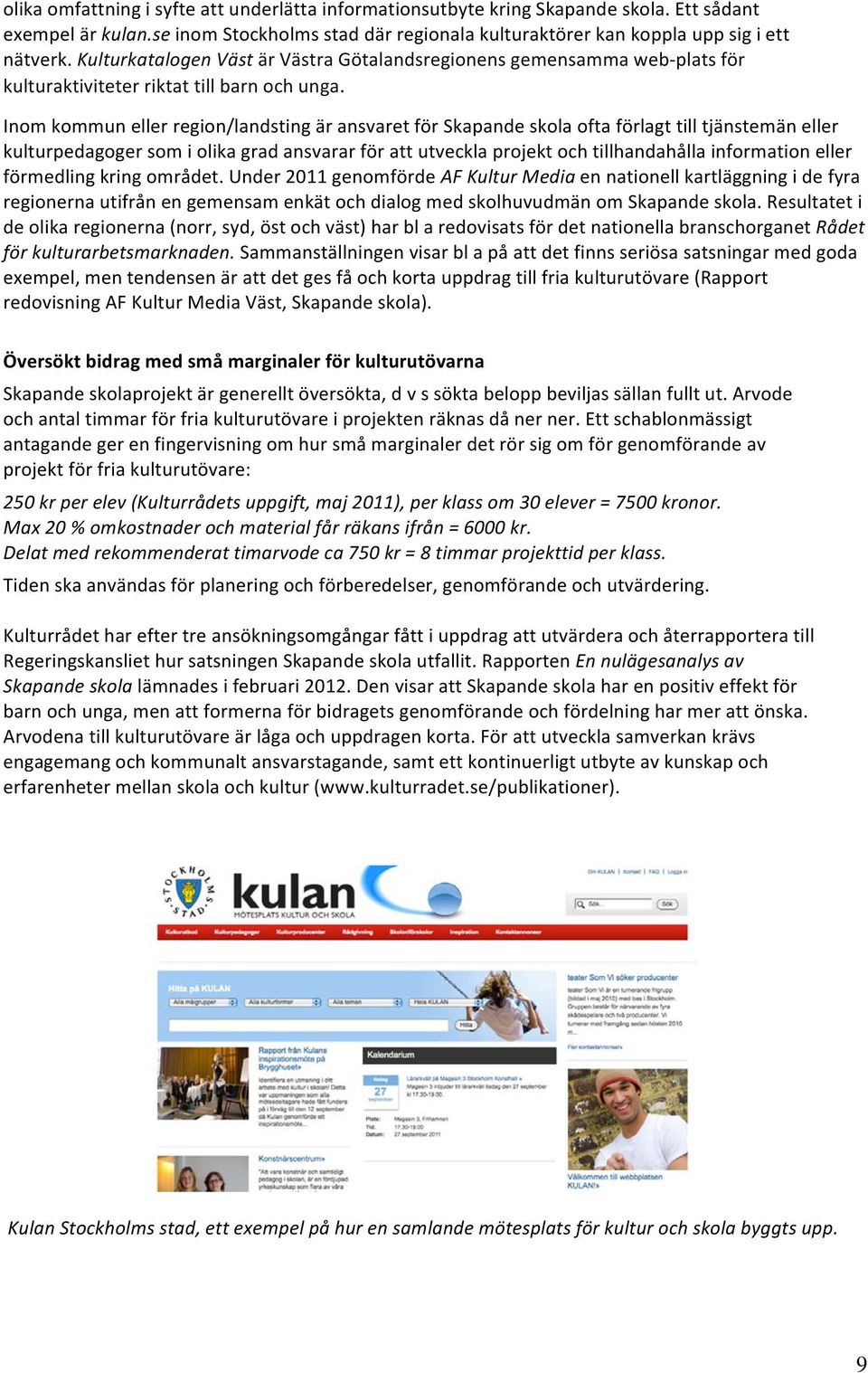 Inom kommun eller region/landsting är ansvaret för Skapande skola ofta förlagt till tjänstemän eller kulturpedagoger som i olika grad ansvarar för att utveckla projekt och tillhandahålla information