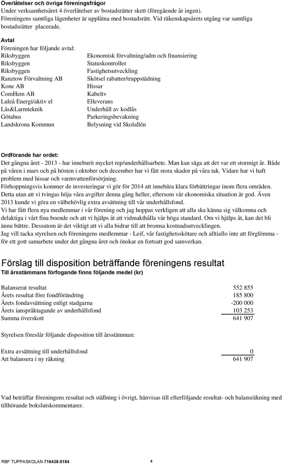 Avtal Föreningen har följande avtal: Riksbyggen Riksbyggen Riksbyggen Ranztow Förvaltning AB Kone AB ComHem AB Luleå Energi/aktiv el Lås&Larmteknik Götahus Landskrona Kommun Ekonomisk förvaltning/adm