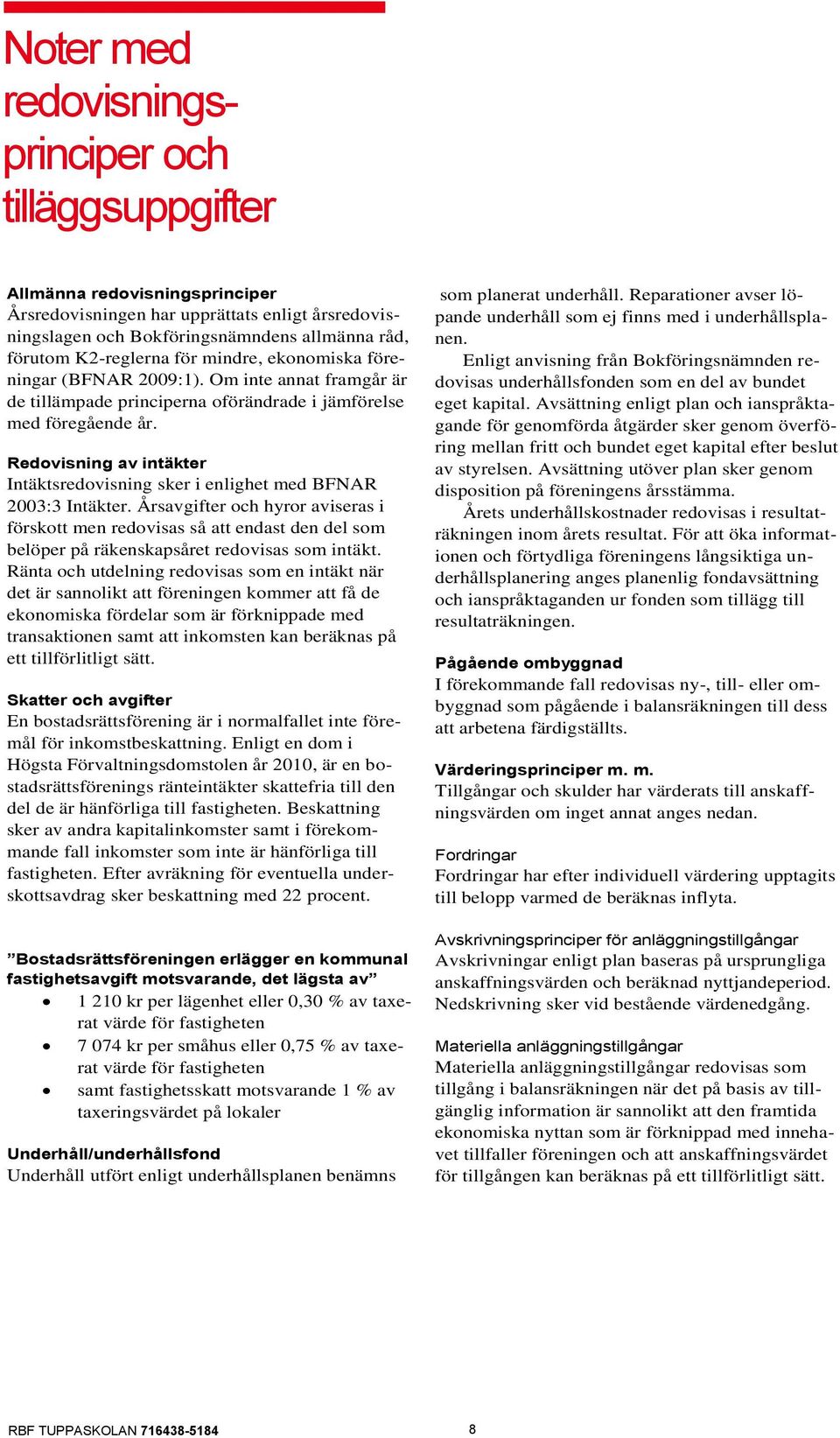 Redovisning av intäkter Intäktsredovisning sker i enlighet med BFNAR 2003:3 Intäkter.
