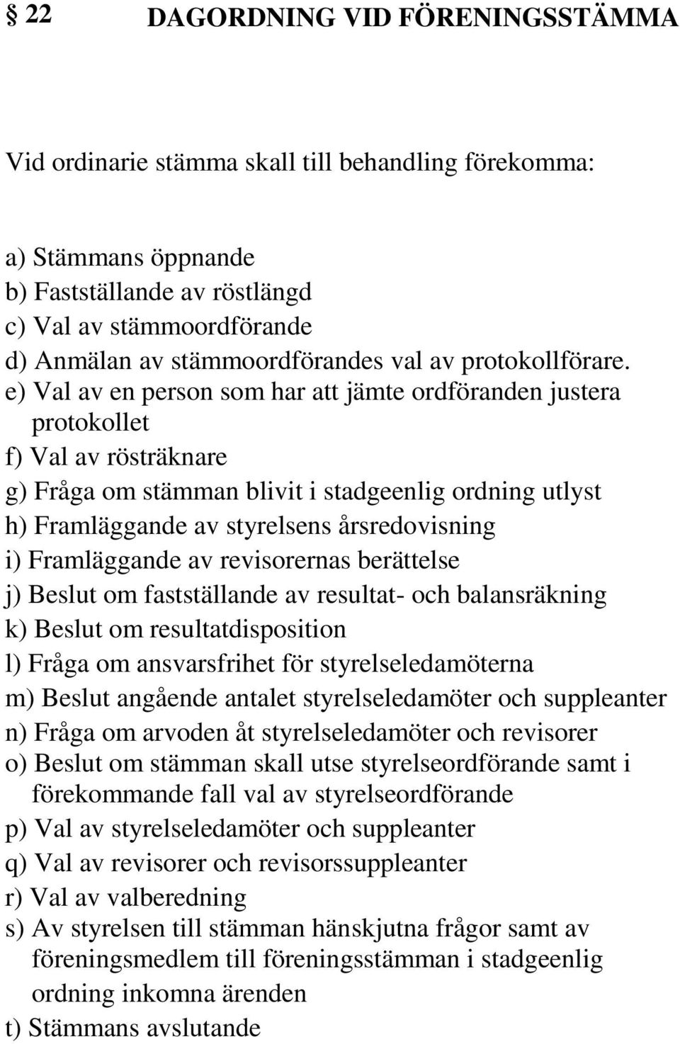e) Val av en person som har att jämte ordföranden justera protokollet f) Val av rösträknare g) Fråga om stämman blivit i stadgeenlig ordning utlyst h) Framläggande av styrelsens årsredovisning i)