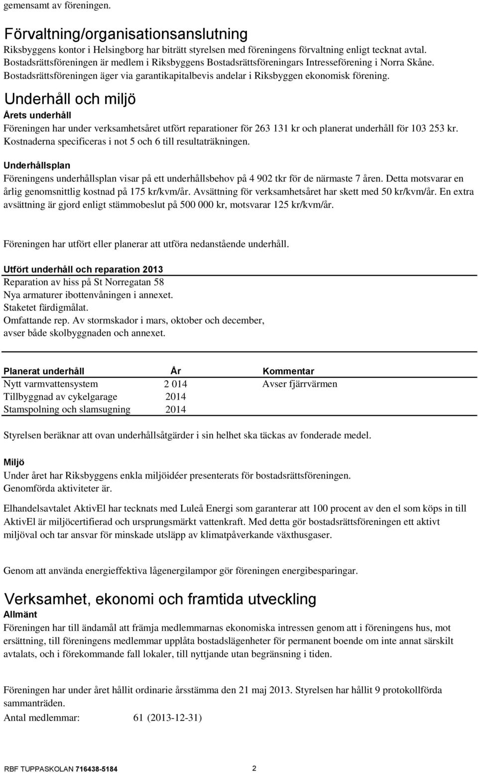 Underhåll och miljö Årets underhåll Föreningen har under verksamhetsåret utfört reparationer för 263 131 kr och planerat underhåll för 103 253 kr.