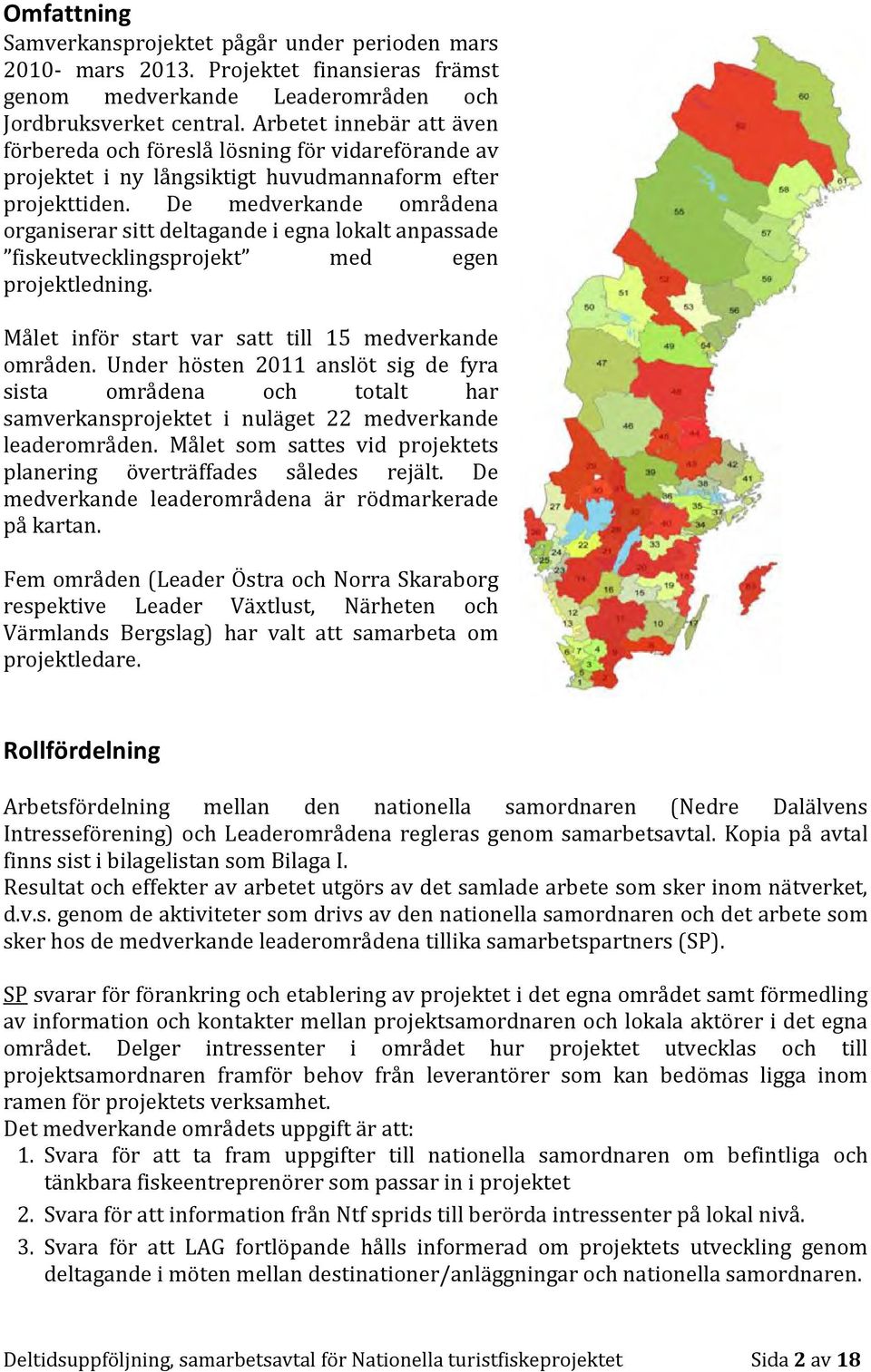 De medverkande områdena organiserar sitt deltagande i egna lokalt anpassade fiskeutvecklingsprojekt med egen projektledning. Målet inför start var satt till 15 medverkande områden.