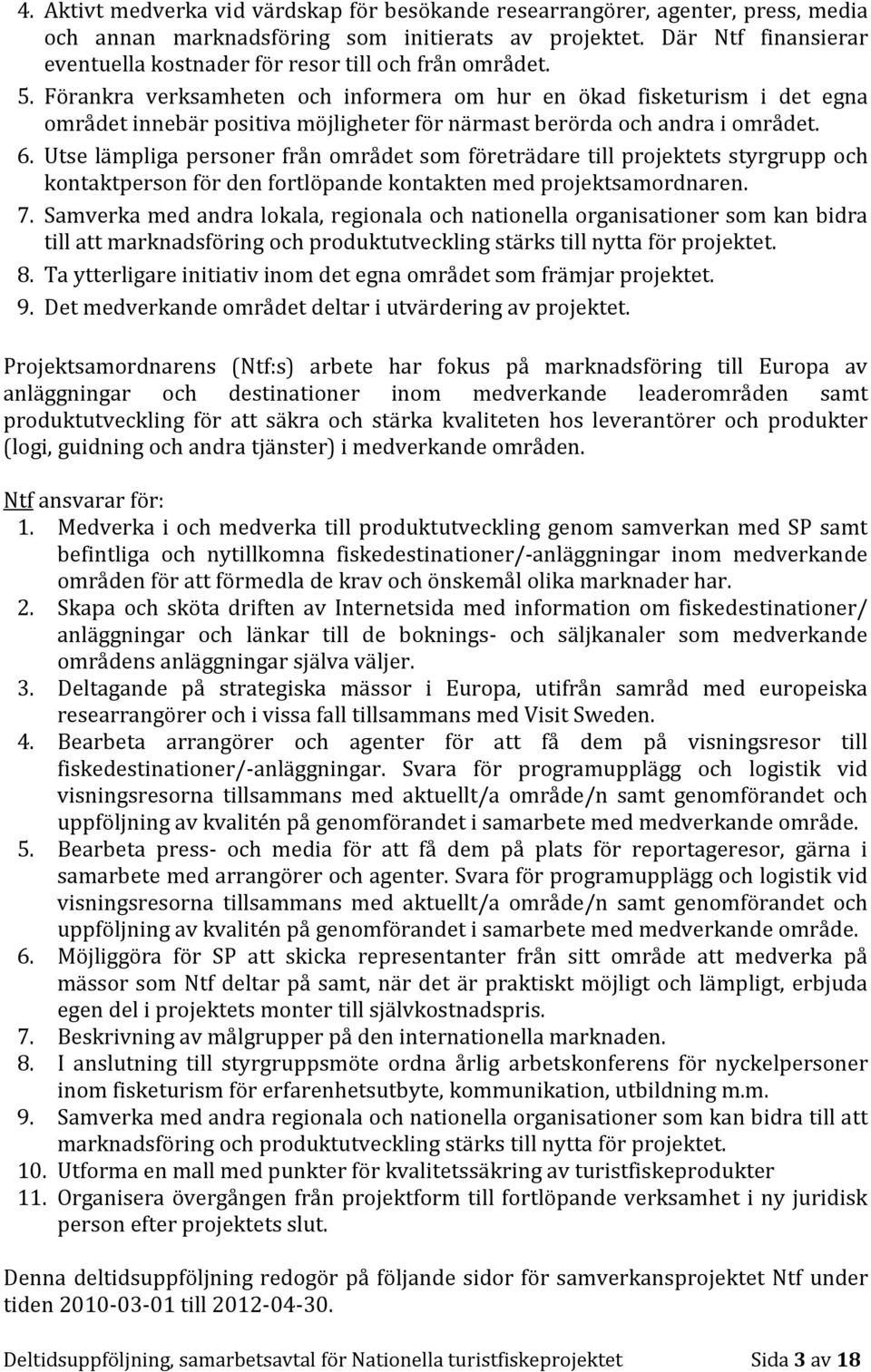 Förankra verksamheten och informera om hur en ökad fisketurism i det egna området innebär positiva möjligheter för närmast berörda och andra i området. 6.