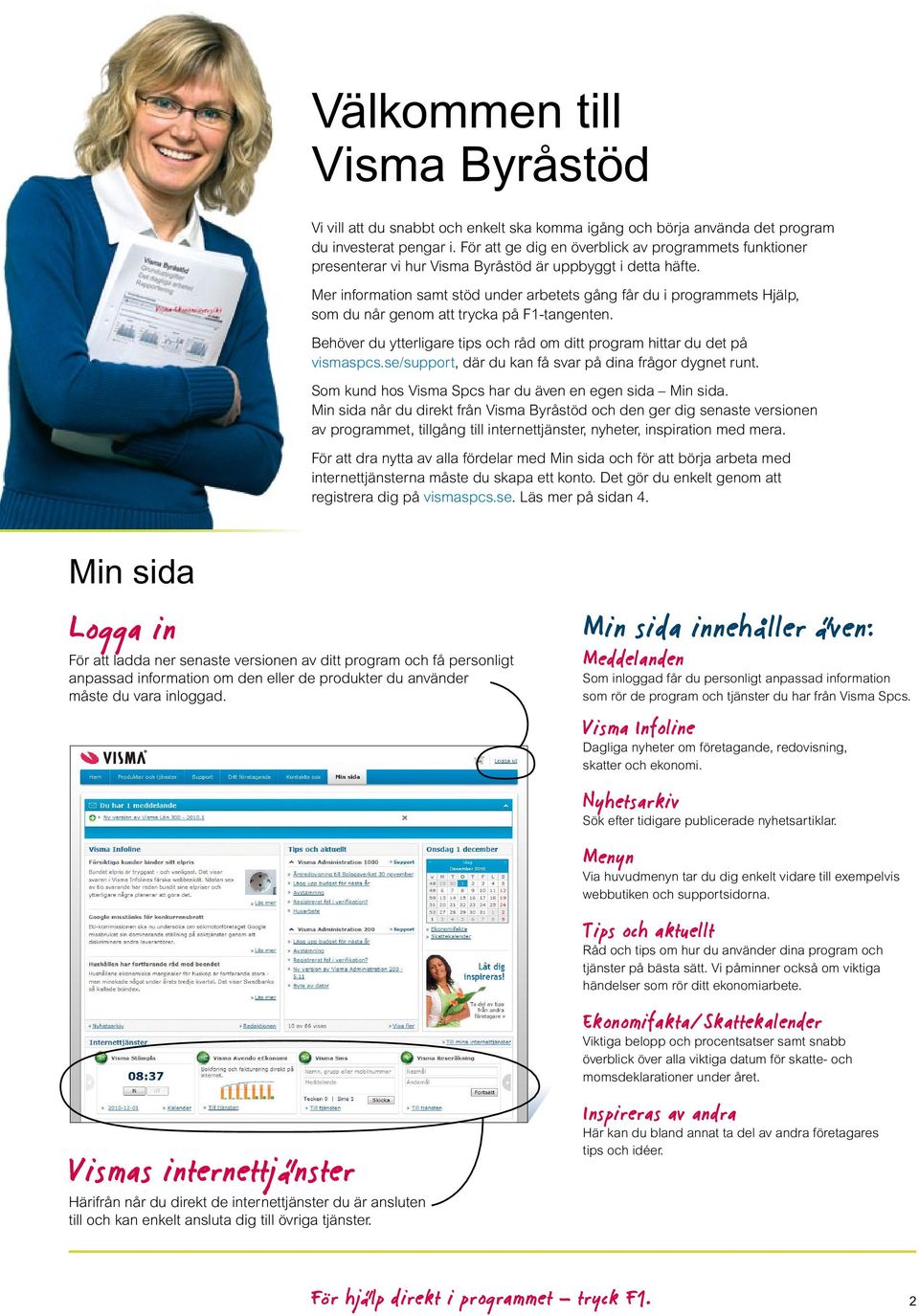 Mer information samt stöd under arbetets gång får du i programmets Hjälp, som du når genom att trycka på F1-tangenten. Behöver du ytterligare tips och råd om ditt program hittar du det på vismaspcs.