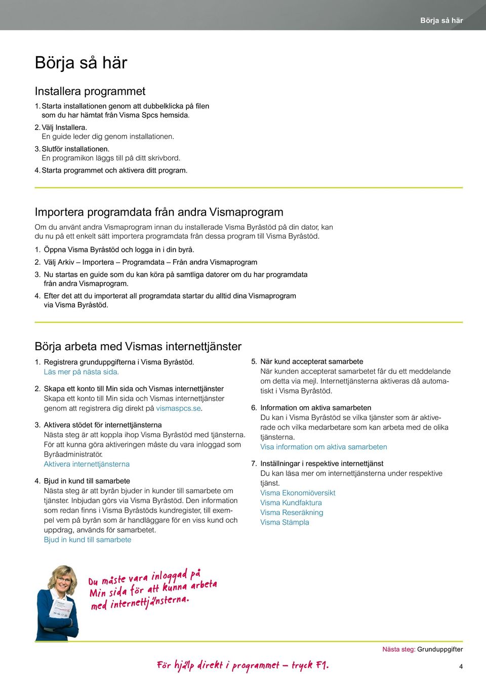 Importera programdata från andra Vismaprogram Om du använt andra Vismaprogram innan du installerade Visma Byråstöd på din dator, kan du nu på ett enkelt sätt importera programdata från dessa program