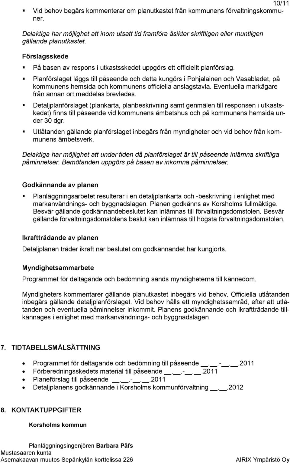 Planförslaget läggs till påseende och detta kungörs i Pohjalainen och Vasabladet, på kommunens hemsida och kommunens officiella anslagstavla. Eventuella markägare från annan ort meddelas brevledes.