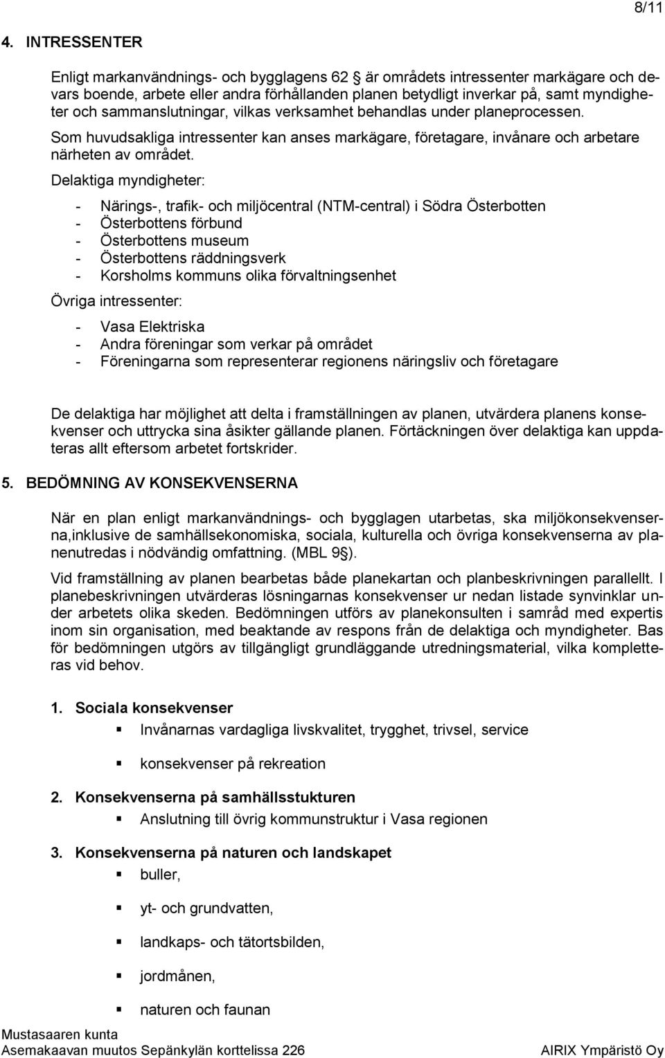 sammanslutningar, vilkas verksamhet behandlas under planeprocessen. Som huvudsakliga intressenter kan anses markägare, företagare, invånare och arbetare närheten av området.