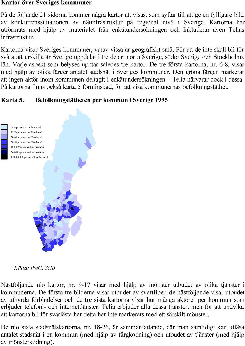 För att de inte skall bli för svåra att urskilja är Sverige uppdelat i tre delar: norra Sverige, södra Sverige och Stockholms län. Varje aspekt som belyses upptar således tre kartor.