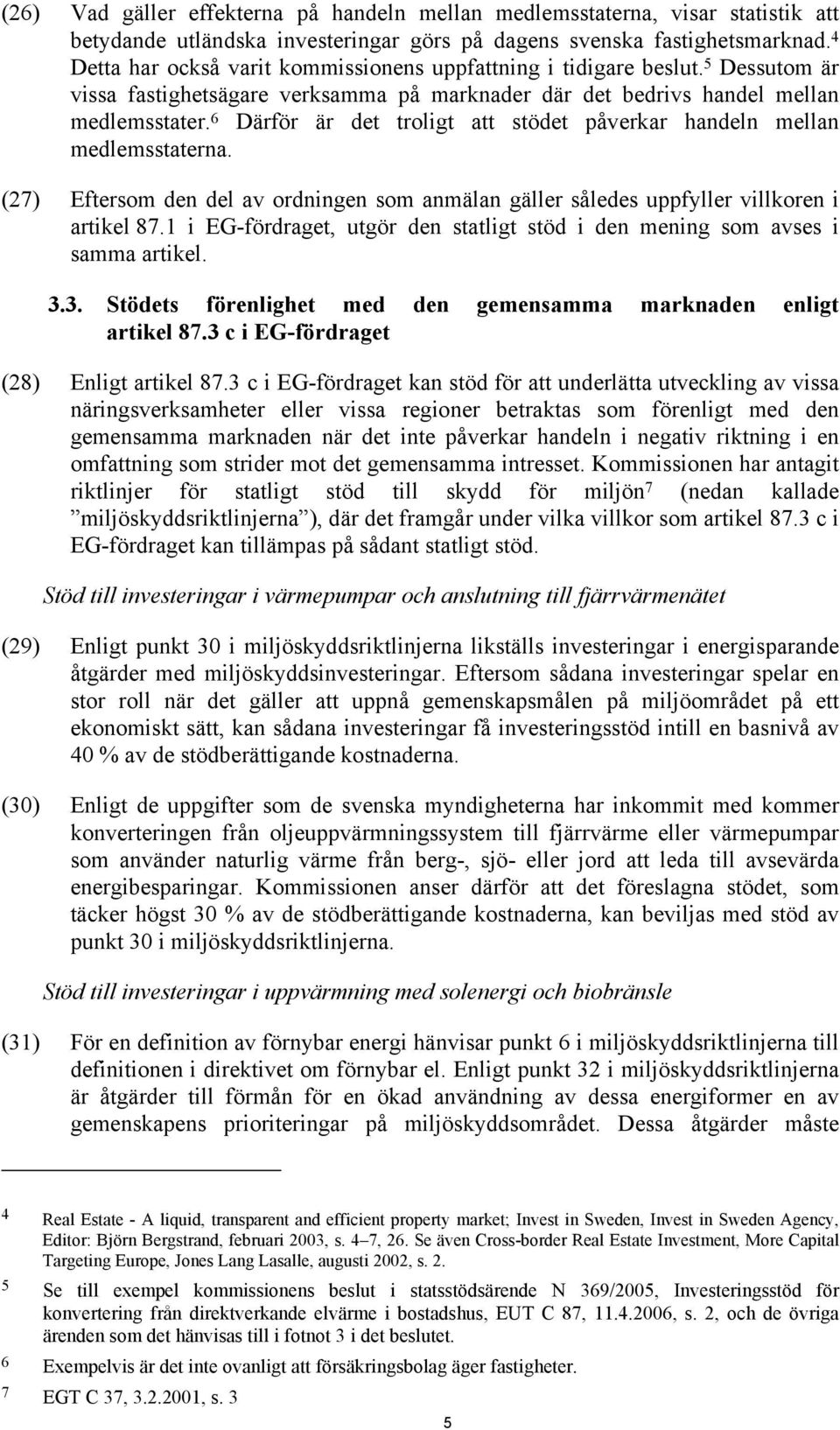 6 Därför är det troligt att stödet påverkar handeln mellan medlemsstaterna. (27) Eftersom den del av ordningen som anmälan gäller således uppfyller villkoren i artikel 87.