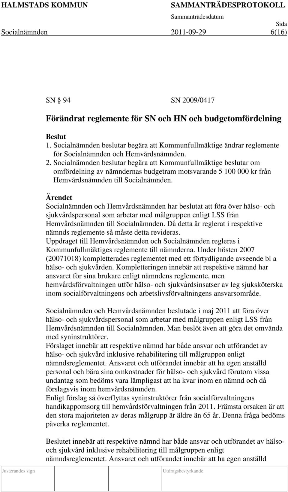 Socialnämnden beslutar begära att Kommunfullmäktige beslutar om omfördelning av nämndernas budgetram motsvarande 5 100 000 kr från Hemvårdsnämnden till Socialnämnden.