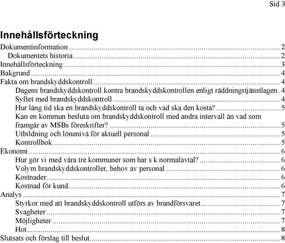 ... 5 Kan en kommun besluta om brandskyddskontroll med andra intervall än vad som framgår av MSBs föreskrifter?... 5 Utbildning och lönenivå för aktuell personal... 5 Kontrollbok... 5 Ekonomi.