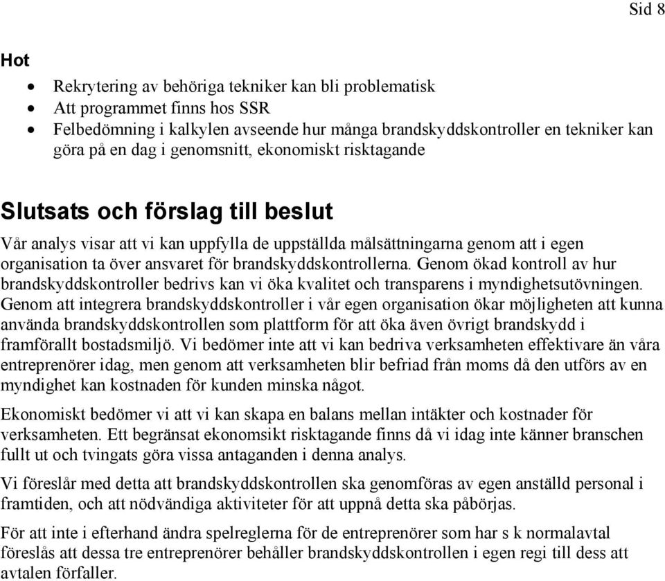 brandskyddskontrollerna. Genom ökad kontroll av hur brandskyddskontroller bedrivs kan vi öka kvalitet och transparens i myndighetsutövningen.