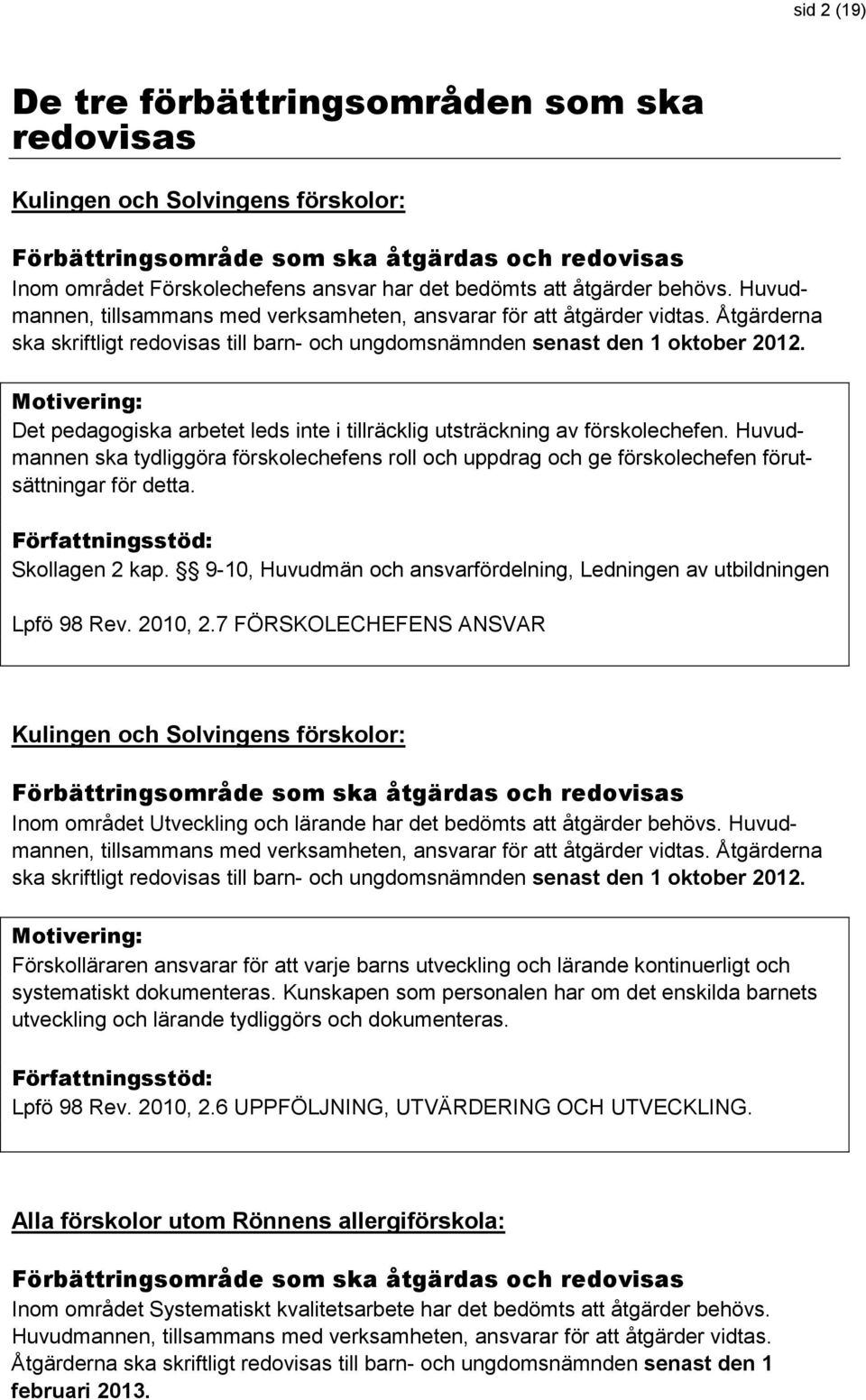 Motivering: Det pedagogiska arbetet leds inte i tillräcklig utsträckning av förskolechefen. Huvudmannen ska tydliggöra förskolechefens roll och uppdrag och ge förskolechefen förutsättningar för detta.