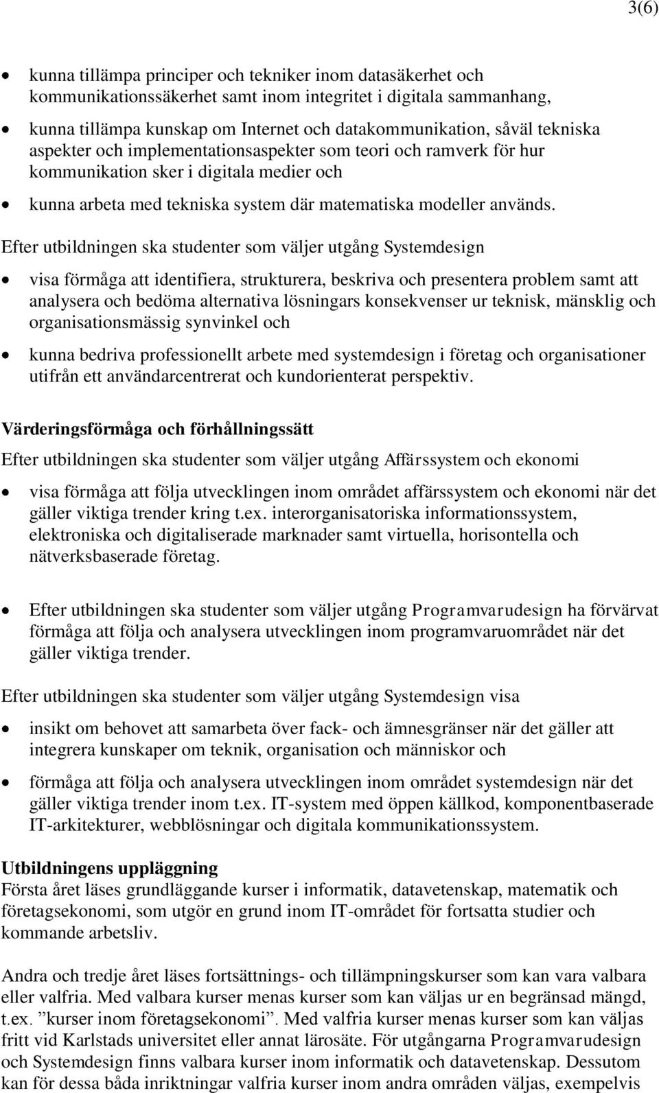 Efter utbildningen ska studenter som väljer utgång Systemdesign visa förmåga att identifiera, strukturera, beskriva och presentera problem samt att analysera och bedöma alternativa lösningars