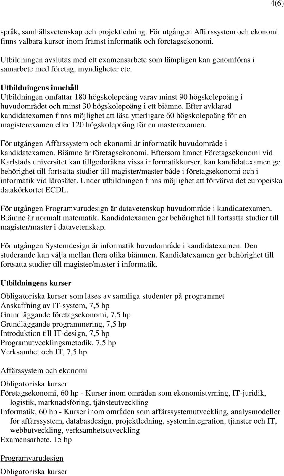 Utbildningens innehåll Utbildningen omfattar 180 högskolepoäng varav minst 90 högskolepoäng i huvudområdet och minst 30 högskolepoäng i ett biämne.