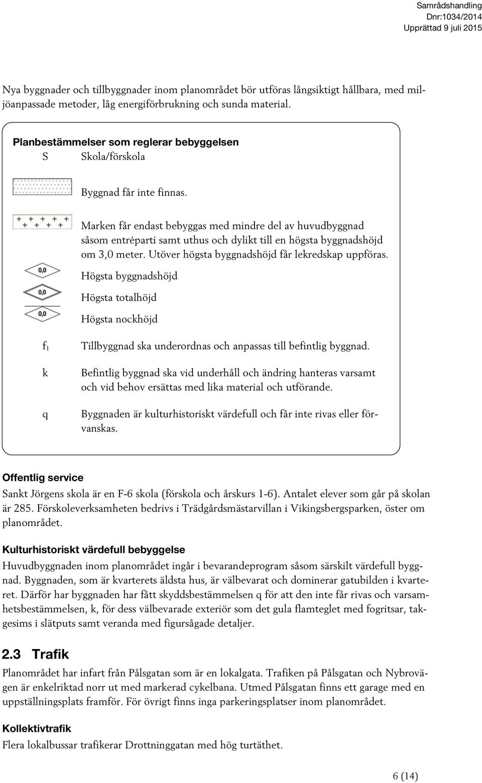 Marken får endast bebyggas med mindre del av huvudbyggnad såsom entréparti samt uthus och dylikt till en högsta byggnadshöjd om 3,0 meter. Utöver högsta byggnadshöjd får lekredskap uppföras.