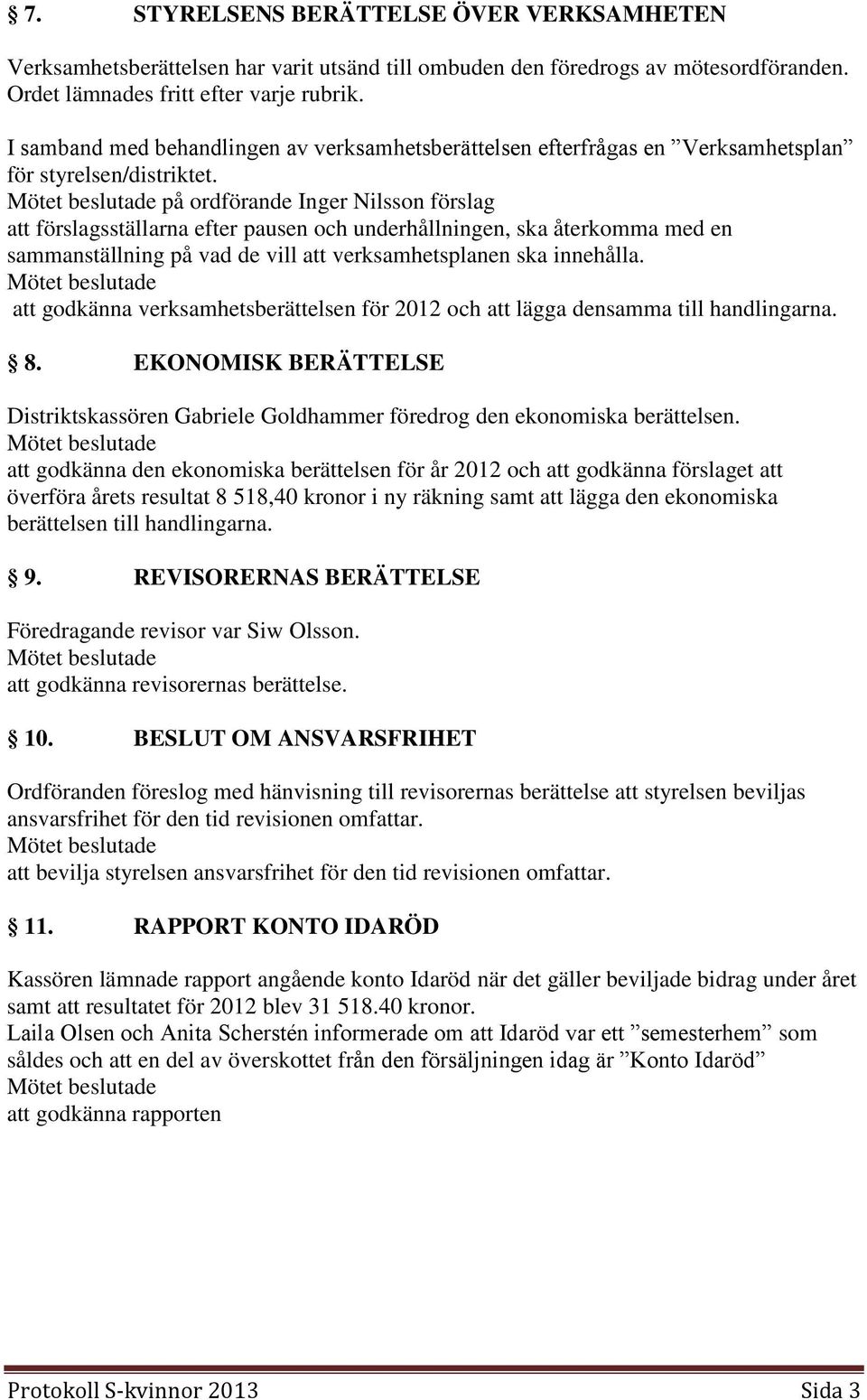 på ordförande Inger Nilsson förslag att förslagsställarna efter pausen och underhållningen, ska återkomma med en sammanställning på vad de vill att verksamhetsplanen ska innehålla.