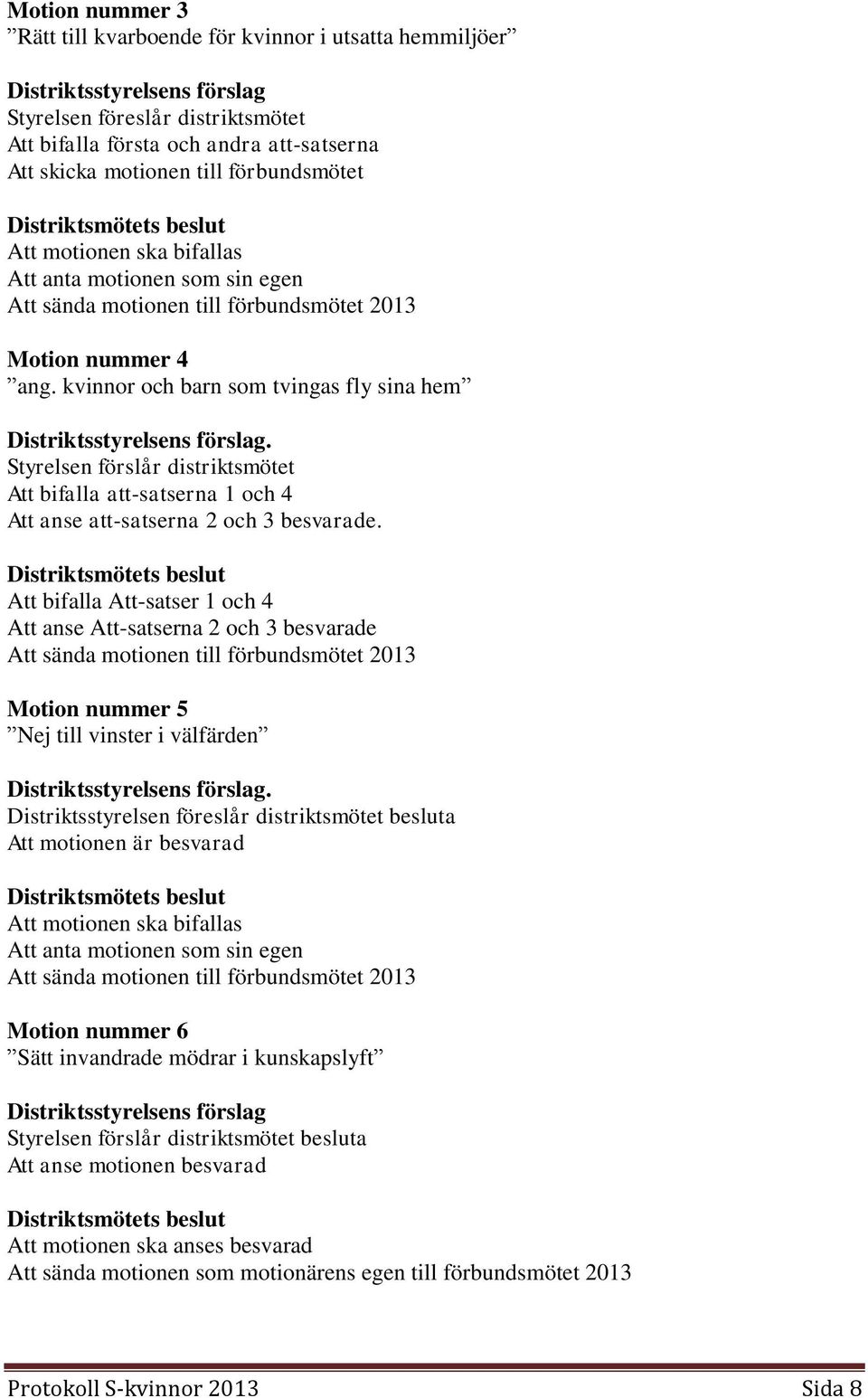 Att bifalla Att-satser 1 och 4 Att anse Att-satserna 2 och 3 besvarade Motion nummer 5 Nej till vinster i välfärden Distriktsstyrelsen föreslår distriktsmötet besluta Att motionen är besvarad Motion