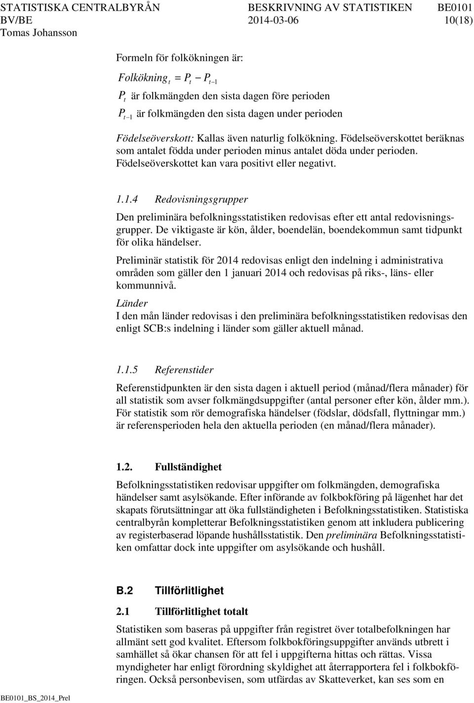 1.4 Redovisningsgrupper Den preliminära befolkningsstatistiken redovisas efter ett antal redovisningsgrupper. De viktigaste är kön, ålder, boendelän, boendekommun samt tidpunkt för olika händelser.