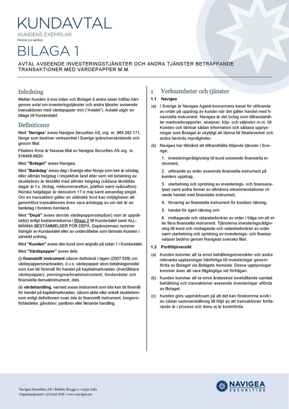 Avtalet utgör en bilaga till Kundavtalet. Definitioner Med Navigea avses Navigea Securities AS, org. nr. 965 242 171, Norge som bedriver verksamhet i Sverige gränsöverskridande och genom filial.