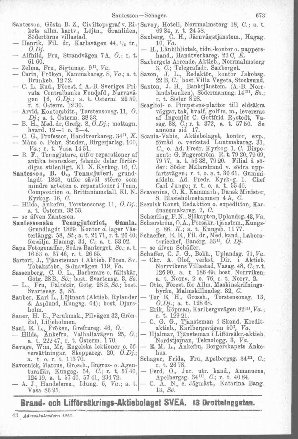 , Handtverkareg. 23 C, K. 61 60. Saxbergets Arrende, Aktieb, Norrmalmstorg - Zelma, Fru, Sigtunag. g", Va. 3, C.; Telegrafadr. Saxberget. - Carin, Fröken, Kammakareg. 8, Va.; a. t. Saxon, J. L.