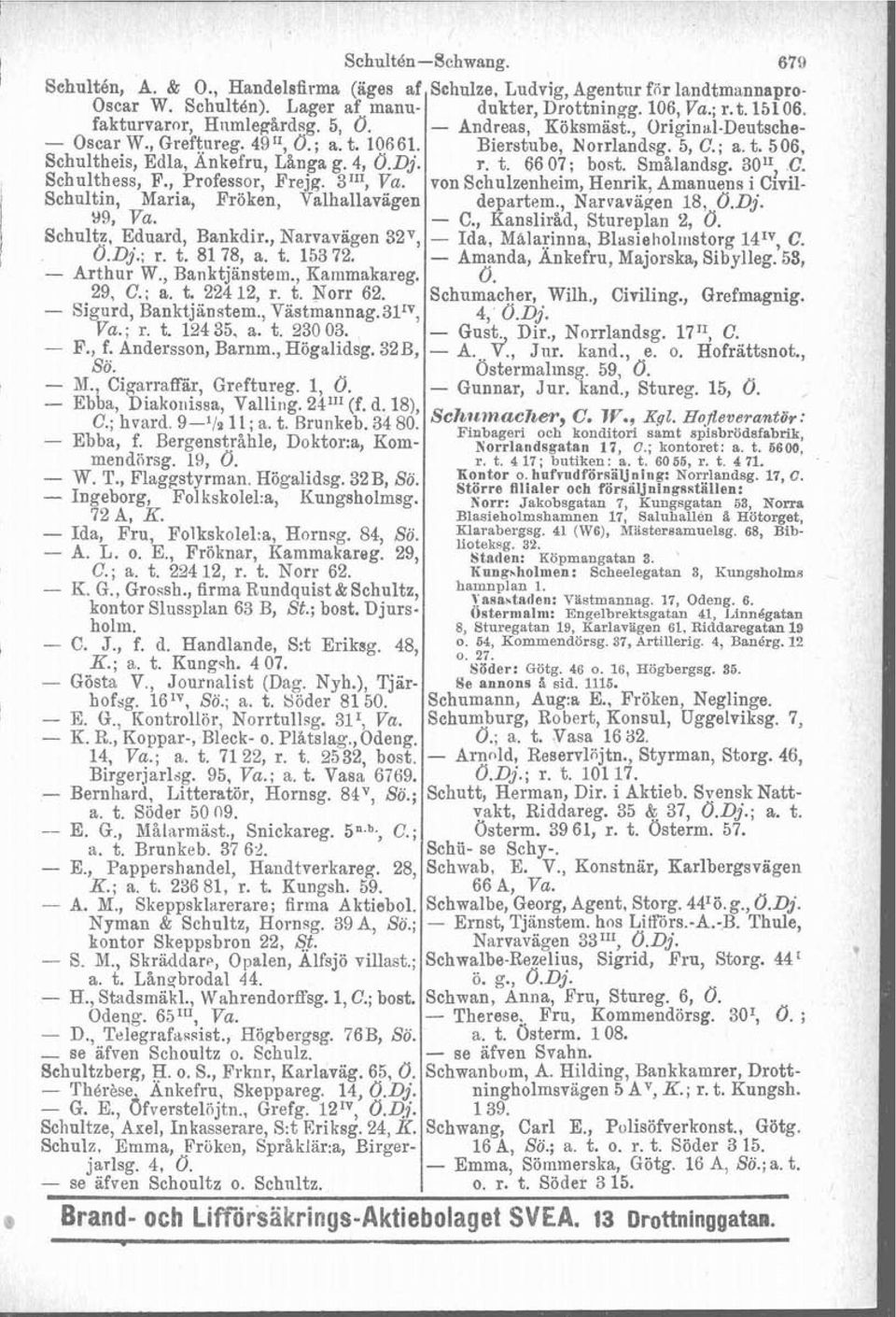 4, O.Dj. r. t. 66 07; bost. Smålandsg. 301;.C. Schulthess, F., Professor, Frejg. 311', Va. von Schulzenheim, Henrik, Amanuens i Civil- Schultin, Maria, Fröken, Valhallavägen departem.