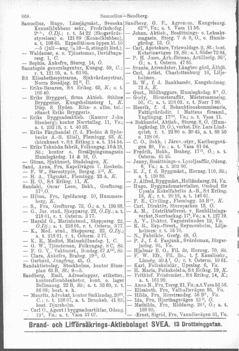 2, St.; bost. d - Waldemar, e. o. Tjänsteman, Davidbaga- Eritarinavagen 19, Sö ; r. t. Söder 72 84, resg. 1. C. - P. H. J:son,.Arb.-förman. Artillerig. 36I, - Sophie, Ankefru, Stureg. 14, Ö. O.; a. t. osterm.