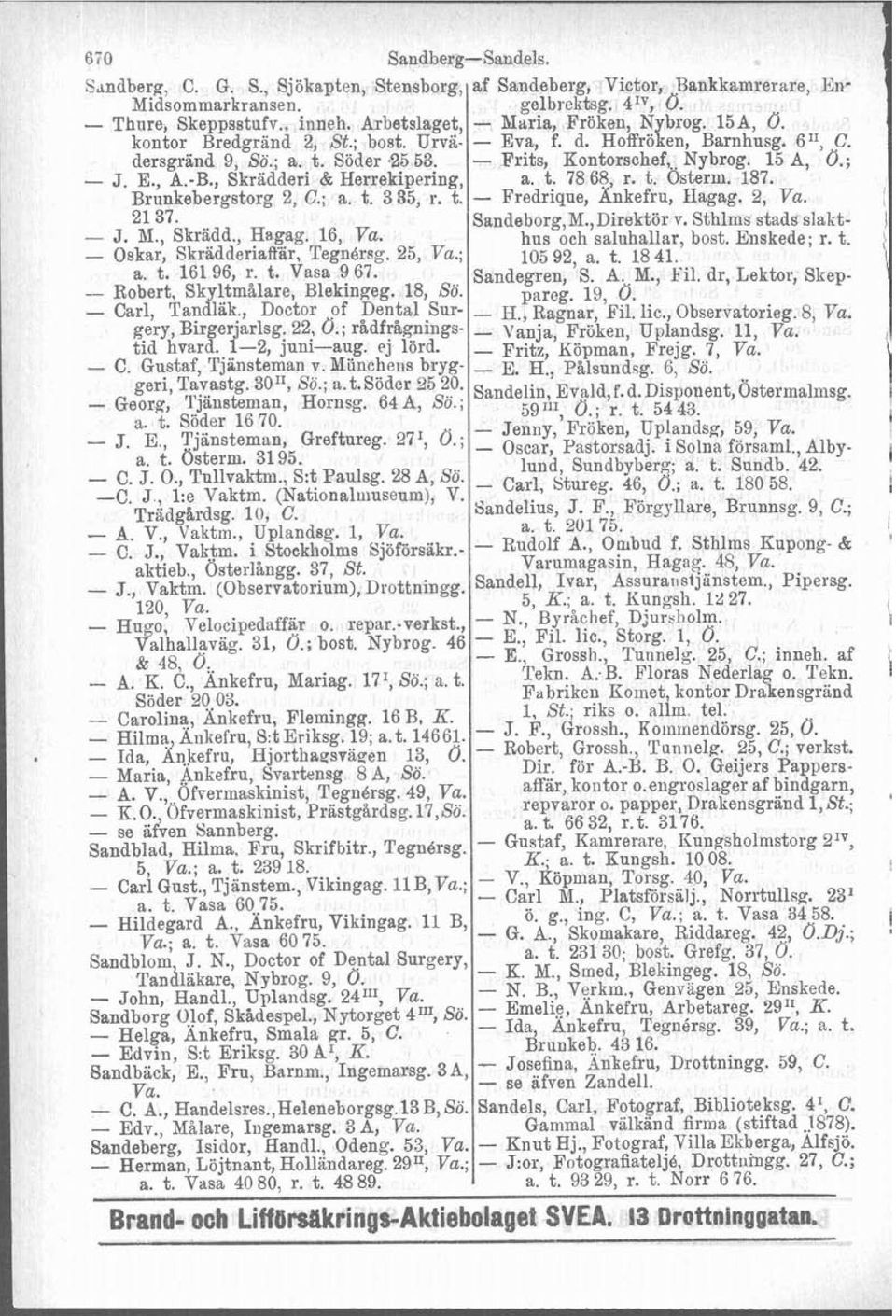 ; - J. E., A.-B., Skradderi & Herrekipering, a. t. 78 65, r. t. Osterm. 187. Brunkebergstorg 2, C.; a. t. 335, r. t. - Fredrique, Ankefru, Ilagag. 2, Va. 21 37. Sandeborg,M.,Direktör v.