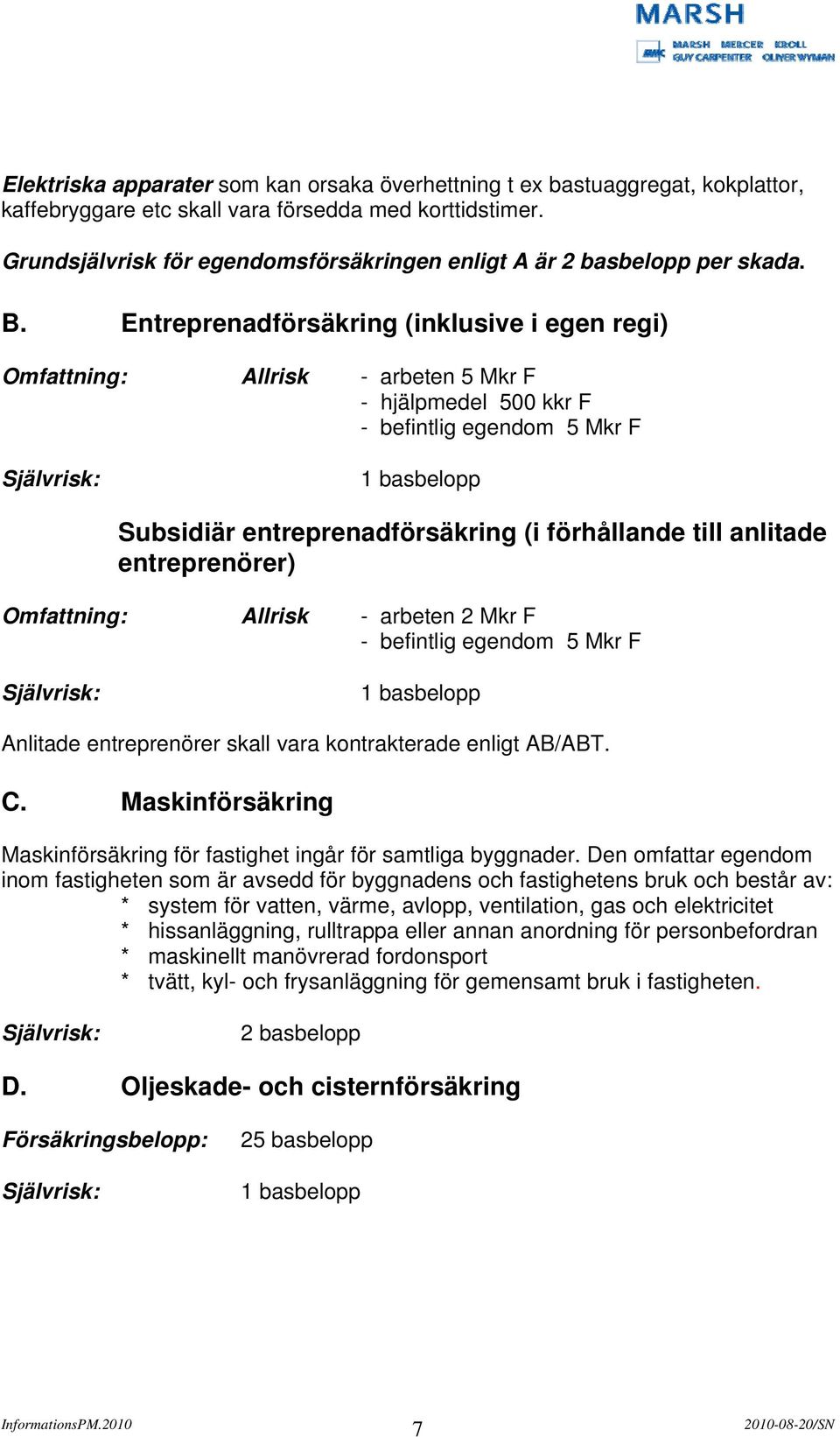 Entreprenadförsäkring (inklusive i egen regi) Omfattning: Allrisk - arbeten 5 Mkr F - hjälpmedel 500 kkr F - befintlig egendom 5 Mkr F Självrisk: 1 basbelopp Subsidiär entreprenadförsäkring (i