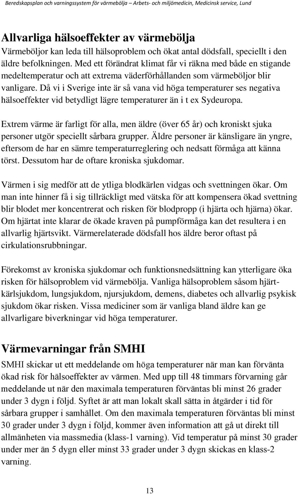 Då vi i Sverige inte är så vana vid höga temperaturer ses negativa hälsoeffekter vid betydligt lägre temperaturer än i t ex Sydeuropa.