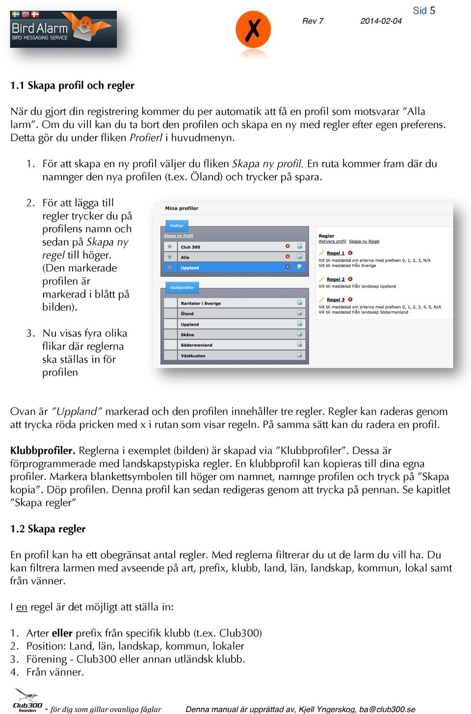 En ruta kommer fram där du namnger den nya profilen (t.ex. Öland) och trycker på spara. 2. För att lägga till regler trycker du på profilens namn och sedan på Skapa ny regel till höger.
