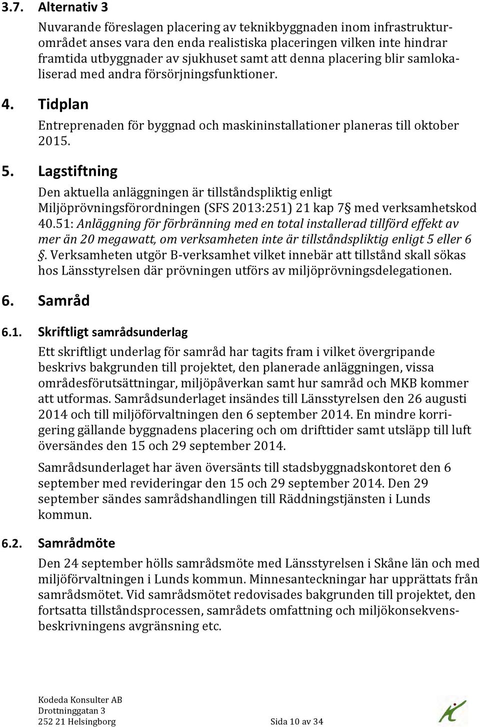 Lagstiftning Den aktuella anläggningen är tillståndspliktig enligt Miljöprövningsförordningen (SFS 2013:251) 21 kap 7 med verksamhetskod 40.