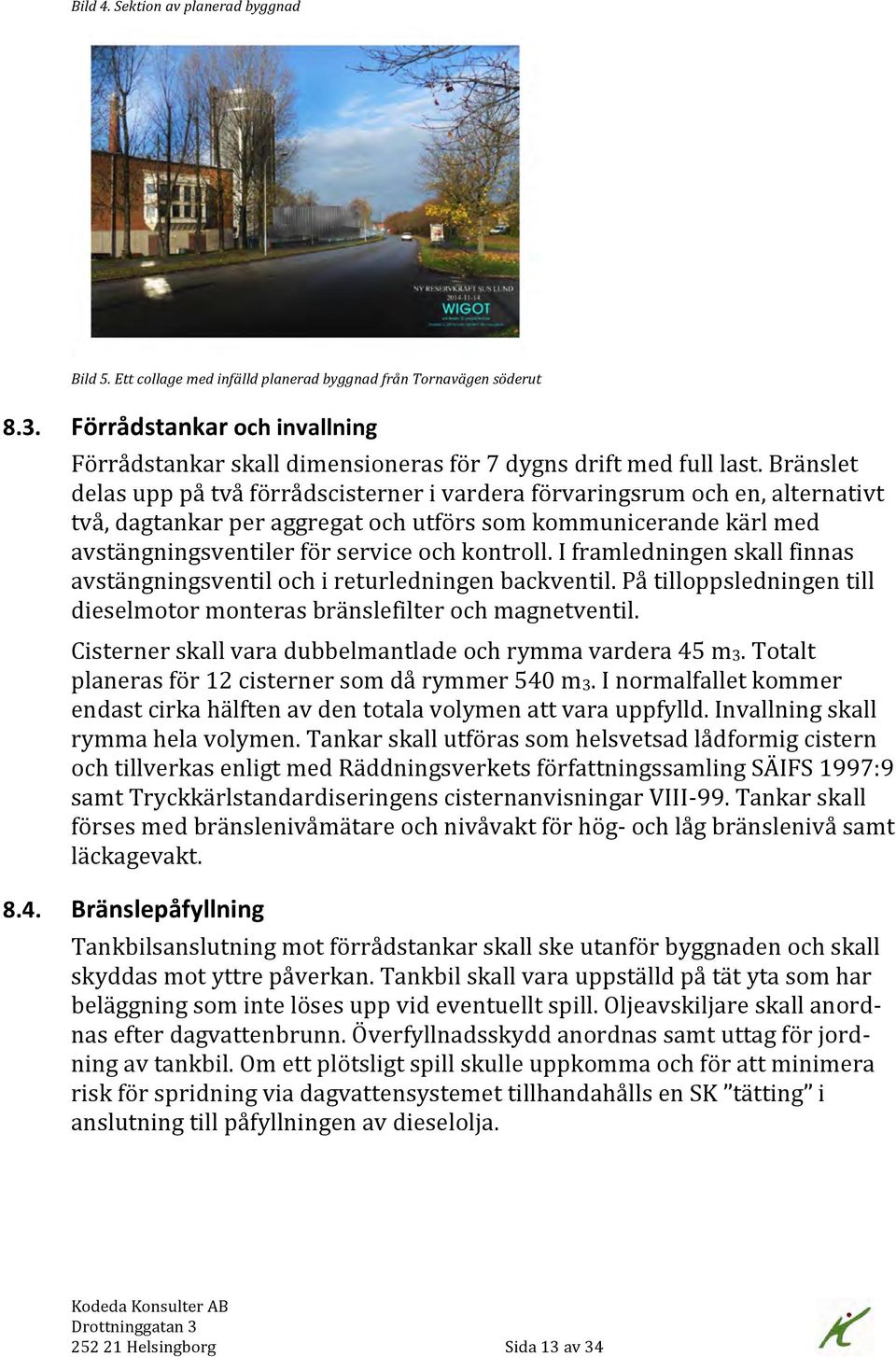 Bränslet delas upp på två förrådscisterner i vardera förvaringsrum och en, alternativt två, dagtankar per aggregat och utförs som kommunicerande kärl med avstängningsventiler för service och kontroll.
