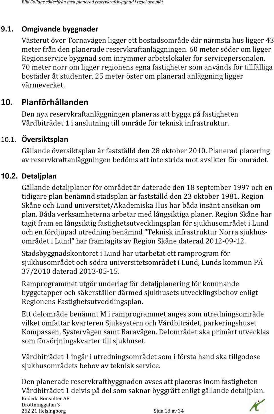 60 meter söder om ligger Regionservice byggnad som inrymmer arbetslokaler för servicepersonalen. 70 meter norr om ligger regionens egna fastigheter som används för tillfälliga bostäder åt studenter.