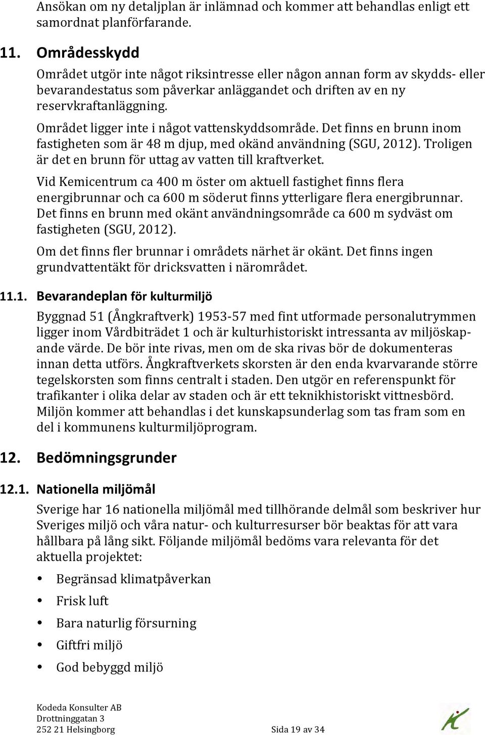 Området ligger inte i något vattenskyddsområde. Det finns en brunn inom fastigheten som är 48 m djup, med okänd användning (SGU, 2012). Troligen är det en brunn för uttag av vatten till kraftverket.