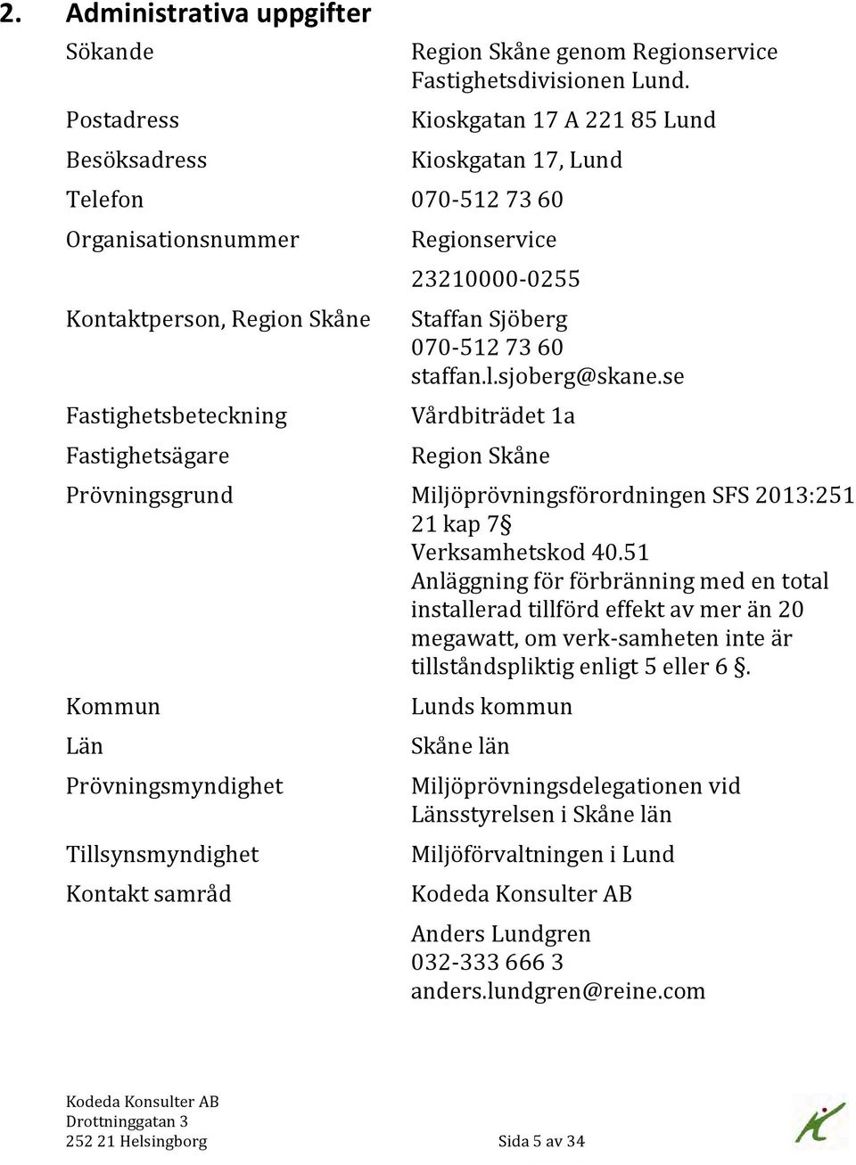 Kioskgatan 17 A 221 85 Lund Kioskgatan 17, Lund 070-512 73 60 Regionservice 23210000-0255 Staffan Sjöberg 070-512 73 60 staffan.l.sjoberg@skane.