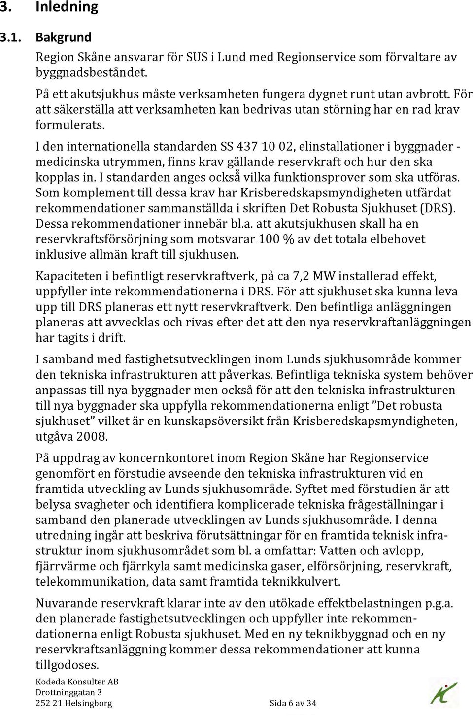 I den internationella standarden SS 437 10 02, elinstallationer i byggnader - medicinska utrymmen, finns krav gällande reservkraft och hur den ska kopplas in.