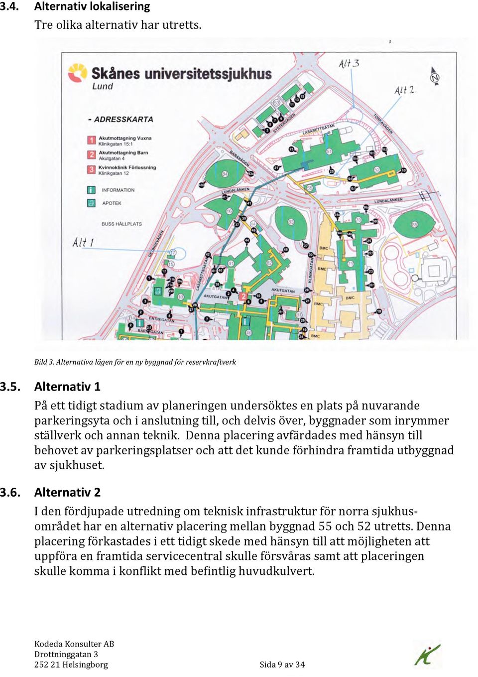 Denna placering avfärdades med hänsyn till behovet av parkeringsplatser och att det kunde förhindra framtida utbyggnad av sjukhuset. 3.6.