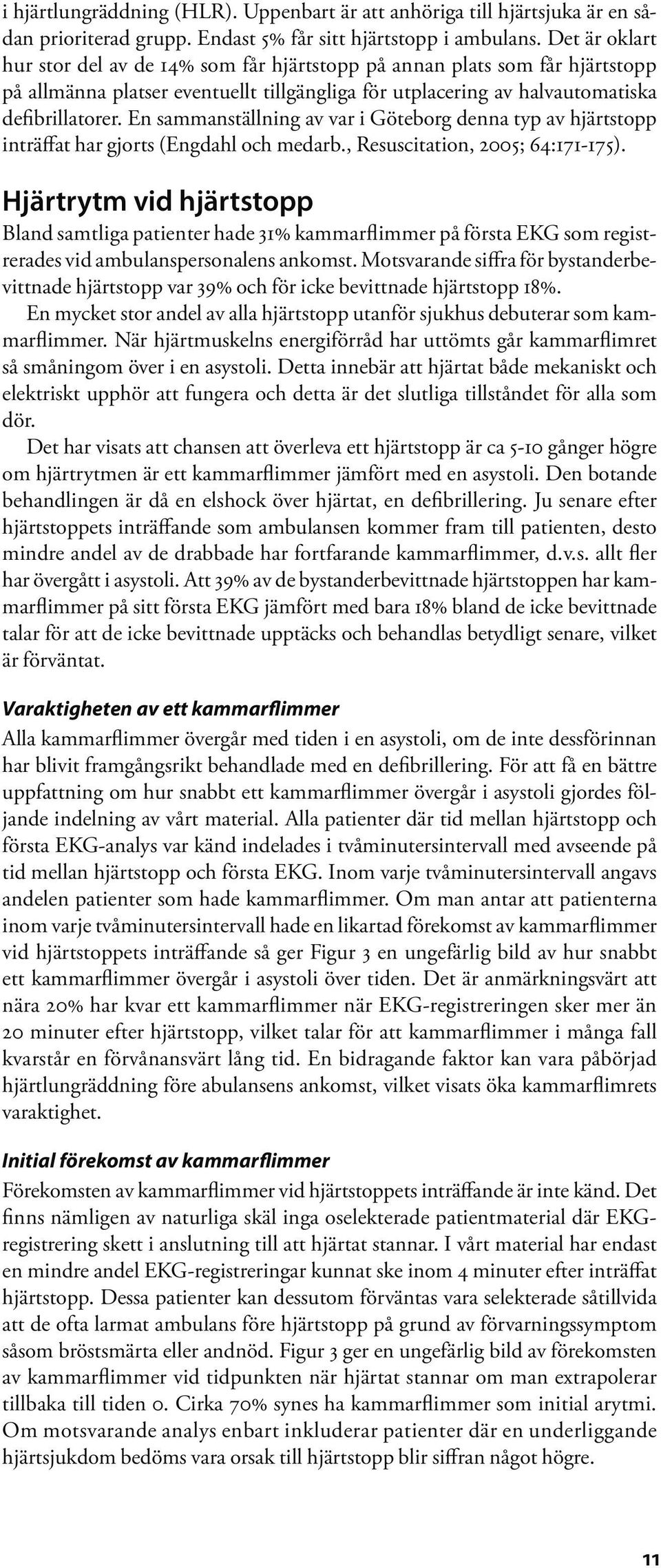 En sammanställning av var i Göteborg denna typ av hjärtstopp inträffat har gjorts (Engdahl och medarb., Resuscitation, 2005; 64:171-175).