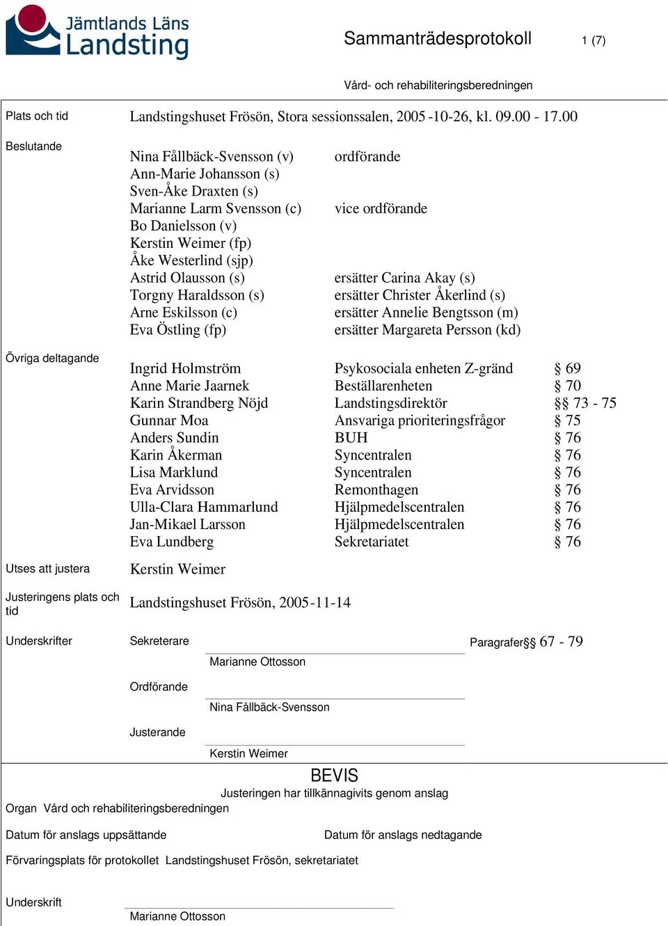 Haraldsson (s) Arne Eskilsson (c) Eva Östling (fp) ordförande vice ordförande ersätter Carina Akay (s) ersätter Christer Åkerlind (s) ersätter Annelie Bengtsson (m) ersätter Margareta Persson (kd)