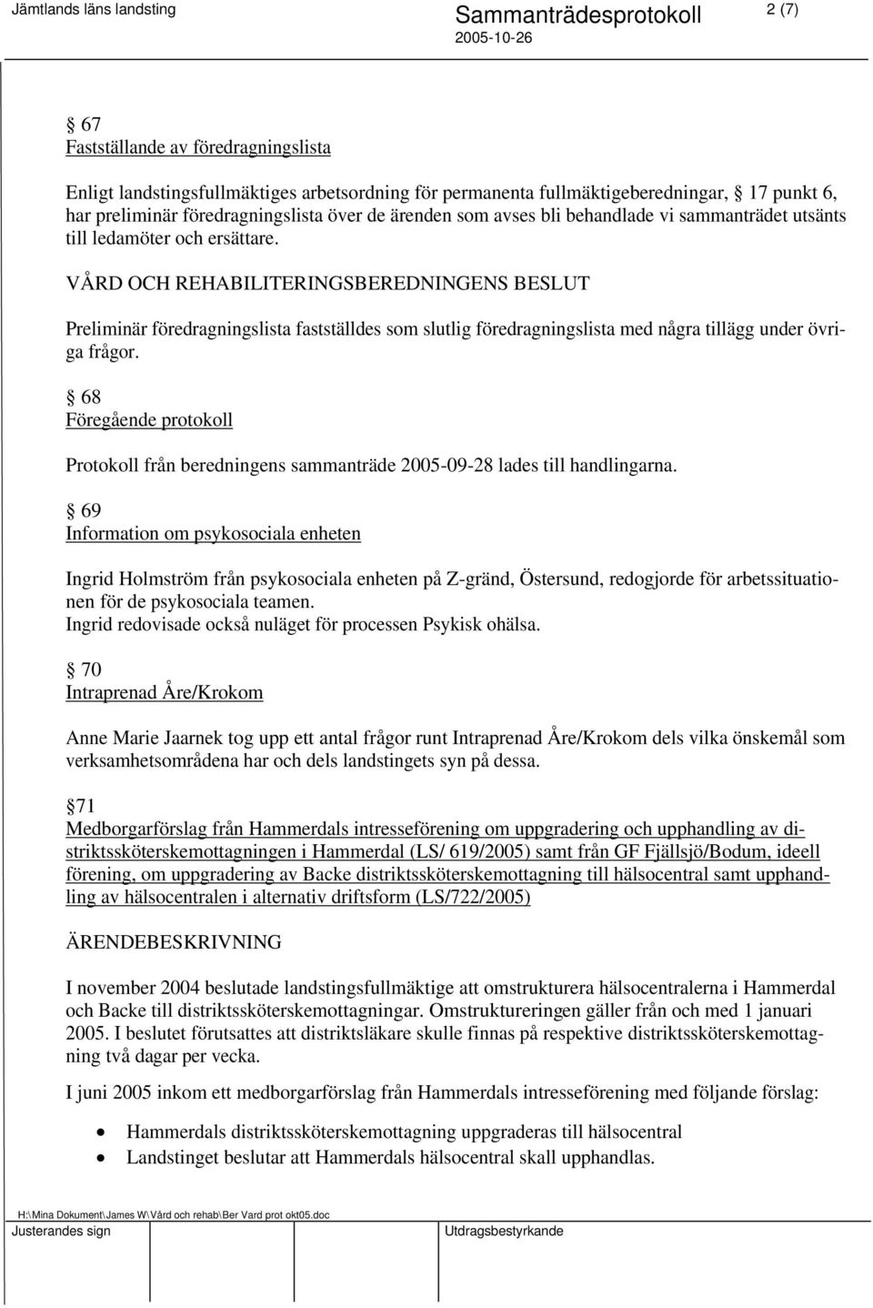 VÅRD OCH REHABILITERINGSBEREDNINGENS BESLUT Preliminär föredragningslista fastställdes som slutlig föredragningslista med några tillägg under övriga frågor.